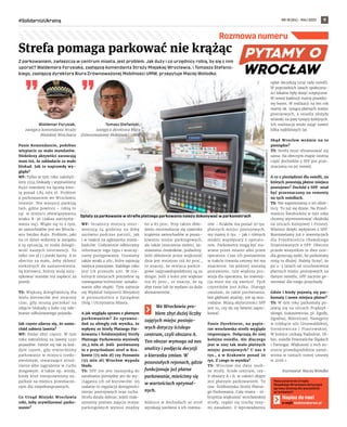 NR 18 (84) – MAJ 2022
#SolidarnizUkrainą 9
Z parkowaniem, zwłaszcza w centrum miasta, jest problem. Jak duży i co urzędnicy robią, by się z nim
uporać? Waldemara Forysiaka, zastępcę komendanta Straży Miejskiej Wrocławia, i Tomasza Stefanic-
kiego, zastępcę dyrektora Biura Zrównoważonej Mobilności UMW, przepytuje Maciej Wołodko.
Waldemar Forysiak,
zastępca komendanta Straży
Miejskiej Wrocławia
Panie Komendancie, podobno
wlepiacie za mało mandatów.
Niektórzy aktywiści zarzucają
wam też, że zakładacie za mało
blokad. Jak to naprawdę wy-
gląda?
WF: Tylko w tym roku założyli-
śmy 2334 blokady i wypisaliśmy
8492 mandaty na łączną kwo-
tę ponad 1,84 mln zł. Problem
z parkowaniem we Wrocławiu
istnieje. Nie wszyscy parkują
tam, gdzie powinni – robią to
np. w miejscu obowiązywania
znaku B-36 (zakaz zatrzymy-
wania się). Wiąże się to z tym,
że samochodów jest we Wrocła-
wiu bardzo dużo. Problem, jaki
na co dzień widzimy w związku
z tą sytuacją, to niska dolegli-
wość naszych interwencji. To
tylko 100 zł i 1 punkt karny. A to
obecnie za mało, żeby skłonić
niektórych do zastanowienia.
Są kierowcy, którzy wolą zary-
zykować mandat niż zapłacić za
postój.
TS: Większą dolegliwością dla
wielu kierowców jest stracony
czas, gdy muszą poczekać na
zdjęcie blokady z koła czy ode-
branie odholowanego pojazdu.
Jak często zdarza się, że samo-
chód zabiera laweta?
WF: Nadal zbyt często. W tym
roku zabraliśmy na lawetę 1450
pojazdów. Dzieje się tak za każ-
dym razem, gdy stwierdzimy
parkowanie w miejscu niedo-
zwolonym, stwarzające utrud-
nienie albo zagrożenie w ruchu
drogowym. A także np. wtedy,
kiedy ktoś nieuprawniony za-
parkuje na miejscu przeznaczo-
nym dla niepełnosprawnych.
Co Urząd Miejski Wrocławia
robi, żeby ucywilizować parko-
wanie?
WF: Strażnicy miejscy inter-
weniują 24 godziny na dobę
zarówno podczas patroli, jak
i w reakcji na zgłoszenia miesz-
kańców. Codziennie odbieramy
informacje tego typu i wszczy-
namy postępowania. Usuwamy
także wraki z ulic, które zajmują
miejsca postojowe. Każdego roku
jest ich przeszło 400. W nie-
których miejscach potrzebne są
rozwiązania techniczne: oznako-
wanie albo słupki. Tym zajmuje
się Wydział Inżynierii Miejskiej
w porozumieniu z Zarządem
Dróg i Utrzymania Miasta.
A jak wygląda sprawa z płatnym
parkowaniem? Ze sprawoz-
dań za ubiegły rok wynika, że
wpływy ze Strefy Płatnego Par-
kowania i Śródmiejskiej Strefy
Płatnego Parkowania wyniosły
20,3 mln zł. Jeśli porównamy
to z przychodami stref w Kra-
kowie (73 mln zł) czy Poznaniu
(55 mln zł) Wrocław wypada
blado.
TS: SPP nie jest maszynką do
zarabiania pieniędzy ani do wy-
ciągania ich od kierowców. Jej
zadanie to regulacja dostępności
miejsc postojowych oraz ruchu.
Strefa działa dobrze, jeżeli mak-
symalny poziom zajęcia miejsc
parkingowych wynosi między
60 a 85 proc. Przy takim obło-
żeniu minimalizuje się zjawisko
krążenia samochodów w poszu-
kiwaniu miejsc parkingowych,
ale także niszczenia zieleni, za-
stawiania chodników, podwórzy.
Jeśli obłożenie przez większość
dnia jest mniejsze niż 60 proc.,
to znaczy, że miejsca parkin-
gowe najprawdopodobniej są za
drogie. Jeśli z kolei jest większe
niż 85 proc., to znaczy, że są
zbyt tanie lub że wydano za dużo
abonamentów.
We Wrocławiu pro-
blem zbyt dużej liczby
zajętych miejsc postojo-
wych dotyczy ścisłego
centrum, czyli obszaru A.
Ten obszar wymaga od nas
analizy i podjęcia decyzji
o kierunku zmian. W
pozostałych rejonach, gdzie
funkcjonuje już płatne
parkowanie, mieścimy się
w wartościach optymal-
nych.
Różnice w dochodach ze stref
wynikają zarówno z ich rozmia-
rów – Kraków ma ponad 20 tys.
płatnych miejsc postojowych,
my mamy 6 tys. – jak i różnych
modeli współpracy z operato-
rem. Parkometry mogą być sta-
wiane przez miasto albo przez
operatora. Czas ich postawienia
w trakcie trwania umowy też ma
znaczenie. Im później zostaną
postawione, tym większa pro-
wizja dla operatora, bo inwesty-
cja musi mu się zwrócić. Tych
czynników jest kilka. Dlatego
uważam, że takie porównania,
bez głębszej analizy, nie są mia-
rodajne. Miarą skuteczności SPP
jest to, czy da się łatwiej zapar-
kować.
Panie Dyrektorze, na papie-
rze wrocławska strefa wygląda
imponująco. Dołączają do niej
kolejne osiedla. Ale dlaczego
jest w niej tak mało płatnych
miejsc postojowych? U nas 6
tys., a w Krakowie ponad 20
tys. Z czego to wynika?
TS: Wrocław ma dwie osob-
ne strefy. Ścisłe centrum, czy-
li obszary A i B, w całości objęte
jest płatnym parkowaniem. To
tzw. Śródmiejska Strefa Płatne-
go Parkowania. Cała reszta - ol-
brzymia większość wrocławskiej
strefy, rządzi się trochę inny-
mi zasadami. O wprowadzeniu
opłat decydują tutaj rady osiedli.
W poprzednich latach społeczno-
ści lokalne były dosyć sceptyczne.
W nowej kadencji mamy prawdzi-
wy boom. W realizacji na ten rok
mamy ok. tysiąca płatnych miejsc
postojowych, a osiedla złożyły
wnioski na parę tysięcy kolejnych.
Ich realizacja może zająć nawet
kilka najbliższych lat.
Skąd Wrocław weźmie na to
pieniądze?
TS: Strefa musi sfinansować się
sama. Na obecnym etapie istotna
część dochodów z SPP jest prze-
znaczana na jej rozwój.
A co z pieniędzmi dla osiedli, na
których powstają płatne miejsca
postojowe? Dochód z SPP miał
być przeznaczany na remonty
na tych osiedlach.
TS: Nie zapominamy o tej obiet-
nicy. To już się dzieje. Na Przed-
mieściu Świdnickim w tym roku
chcemy wyremontować chodniki
na ulicach Kolejowej i Prostej.
Właśnie dzięki wpływom z SPP.
Rozmawiamy już o inwestycjach
dla Przedmieścia Oławskiego
finansowanych z SPP. Obecnie
przede wszystkim te dwa osie-
dla generują zyski, bo parkomaty
stoją tu dłużej. Należy liczyć, że
po 2-3 latach od uruchomienia
płatnych miejsc postojowych na
danym osiedlu, SPP zacznie ge-
nerować dla niego przychody.
Gdzie i kiedy pojawią się par-
komaty i nowe miejsca płatne?
TS: W tym roku parkomaty po-
jawią się na ulicach Prądzyń-
skiego, Łukasiewicza, pl. Zgody,
Zgodnej, Mierniczej. Następnie
w trójkącie ulic Grunwaldzkiej,
Sienkiewicza i Piastowskiej.
W kolejce czekają Nadodrze, Oł-
bin, osiedle Powstańców Śląskich
i Tarnogaj. Większość z nich zo-
stanie prawdopodobnie zamó-
wiona w ramach nowej umowy
w 2026 r.
Rozmawiał Maciej Wołodko
Rozmowa numeru
TOMASZ
HOŁOD
(1),
GRZEGORZ
RAJTER
(1),
MACIEJ
WOŁODKO
(1)
Opłaty za parkowanie w strefie płatnego parkowania należy dokonywać w parkometrach
Strefa pomaga parkować nie krążąc
Masz pytanie do Urzędu
Miejskiego Wrocławia dotyczące
sprawy istotnej dla wszystkich
wrocławian?
Napisz do nas!
e-mail: biuletyn@araw.pl
Tomasz Stefanicki,
zastępca dyrektora Biura
Zrównoważonej Mobilności UMW
 