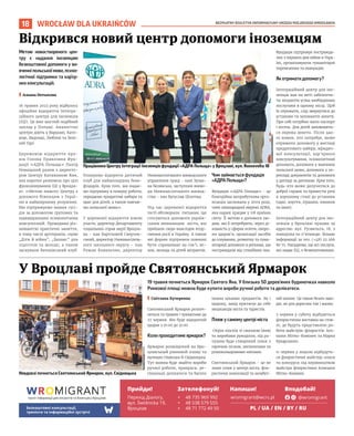 BEZPŁATNY BIULETYN INFORMACYJNY URZĘDU MIEJSKIEGO WROCŁAWIA
18 WROCŁAW DLA UKRAIŃCÓW
Невдовзі почнеться Святоянський Ярмарок, вул. Свідницька
19 травня почнеться Ярмарок Святого Яна. У близько 50 дерев’яних будиночках навколо
Ринкової площі можна буде купити вироби ручної роботи та делікатеси.
I Світлана Кучеренко
Святоянський Ярмарок розпоч-
неться 19 травня і триватиме до
27 червня. Він буде відкритий
щодня з 10:00 до 21:00.
Коли проходитиме ярмарок?
Ярмарок розміщений на Вро-
цлавськый ринковій площі та
вулицях Олавська й Свідницька.
Тут можна буде знайти вироби
ручної роботи, прикраси, ре-
гіональні делікатеси та багато
інших цікавих предметів. Як і
щороку, захід притягує до себе
мешканців міста та туристів.
Пляж у самому центрі міста
Окрім кіосків зі смачною їжею
та виробами рукоділля, під ра-
тушею буде створений пляж з
гарячим піском, шезлонгами та
різнокольоровими квітами.
Святоянський Ярмарок - це не
лише пляж у центрі міста, фло-
ристичні композиції та незабут-
ній шопінг. Це також безліч захо-
дів, як для дорослих так і малих.
3 червня у суботу відбудеться
флористична виставка на стов-
пі, де будуть представлені ро-
боти майстрів-флористів: Агн-
єшки Мітко-Комінек та Марка
Кухарського.
11 червня у неділю відбудуть-
ся флористичні майстер-класи
та конкурси під керівництвом
майстра флористики Агнєшки
Мітко-Комінек.
У Вроцлаві пройде Святоянський Ярмарок
Метою новоствореного цен-
тру є надання іноземцям
безкоштовної допомоги у ви-
вченніпольськоїмови,психо-
логічної підтримки та кар’єр-
них консультацій.
I Альона Нетьосова
16 травня 2023 року відбулось
офіційне відкриття Інтегра-
ційного центру для іноземців
(ІЦІ). Це вже шостий подібний
заклад у Польщі. Аналогічні
центри діють у Варшаві, Като-
віце, Бидгощі, Любліні та Зеле-
ній Гурі.
Церемонію відкриття про-
вів Голова Правління Фун-
дації «АДРА Польща» Пьотр
Новацький разом з директо-
ром Центру Катажиною Яня,
яка коротко розповіла про цілі
функціонування ІЦІ у Вроцла-
ві: «Метою нашого Центру є
допомога біженцям з Украї-
ни в найширшому розумінні.
Ми підтримуємо наших сусі-
дів за допомогою групових та
індивідуальних психологічних
консультацій. Проводимо різ-
номанітні практичні заняття,
в тому числі арттерапія, серію
„Діти й війна”, „Баланс” для
підлітків та молоді, а також
заснували Батьківський клуб.
Плануємо відкрити дитячий
клуб для наймолодших бене-
фіціарів. Крім того, ми надає-
мо підтримку в пошуку роботи,
передаємо продуктові набори та
одяг для дітей, а також навчає-
мо польської мови».
У церемонії відкриття взяли
участь: директор Департаменту
соціальних справ мерії Вроцла-
ва - пан Бартломей Сверчев-
ський, директор Нижньосілезь-
кого шкільного округу - пан
Роман Ковальчик, директор
Нижньосілезького воєводського
управління праці - пані Зузан-
на Бєлявська, заступник воєво-
ди Нижньосілезького воєвод-
ства - пан Бугуслав Шпитма.
Під час церемонії відкриття
гості обговорили питання, що
стосуються допомоги україн-
ським мешканцям міста, які
приїхали сюди внаслідок втор-
гнення росії в Україну. А також
які форми підтримки повинні
бути спрямовані на сім’ї, жі-
нок, молодь та дітей мігрантів.
Чим займається фундація
«АДРА Польща»?
Фундація «АДРА Польща» - це
благодійна неприбуткова орга-
нізація заснована у 2009 році,
член міжнародної мережі ADRA,
яка наразі працює у 118 країнах
світу. Її метою є допомога лю-
дям, які її потребують, через ді-
яльність у сферах освіти, охоро-
ни здоров’я, організації засобів
до існування, розвитку та гума-
нітарної допомоги в регіонах, що
постраждали від стихійних лих.
Фундація підтримує постражда-
лих з першого дня війни в Укра-
їні, організовуючи гуманітарні
перевезення та евакуацію.
Як отримати допомогу?
Інтеграційний центр для іно-
земців має на меті забезпечи-
ти мігрантів усіма необхідними
послугами в одному місці. Щоб
їх отримати, слід звернутися до
установи та заповнити анкету.
При собі потрібно мати паспорт
і песель. Для дітей заповнюєть-
ся окрема анкета. Після цьо-
го кожен, хто потребує, може
отримати допомогу у вигляді
продуктового набору, юридич-
ної консультації, кар’єрного
консультування, психологічної
допомоги, допомоги у вивченні
польської мови, допомоги у пе-
рекладі документів та допомоги
у догляді за дитиною. Крім того,
будь-хто може долучитися до
доброї справи та принести речі
в хорошому стані до установи
(одяг, взуття, іграшки, книжки
та інше).
Інтеграційний центр для іно-
земців у Вроцлаві працює за
адресою: вул. Рузвельта, 18, з
понеділка по п’ятницю. Більше
інформації за тел. (+48) 22 266
80 75. Нагадуємо, що всі послуги,
які надає ІЦІ, є безкоштовними.
Відкрився новий центр допомоги іноземцям
ОЛЕКСАНДР
ПОЛЯКОВСЬКИЙ
СВІТЛАНА
КУЧЕРЕНКО
Працівники Центру Інтеграції Іноземців фундації «АДРА Польща» у Вроцлаві, вул. Roosevelta 18
пункт інформації для мігрантів та біженців у Вроцлаві
Прийди! Зателефонуй! Напиши! Вподобай!
Безкоштовні консультації,
тренінги та інформаційні зустрічі
Перехід Діалогу,
вул. Świdnicka 19,
Вроцлав
+ 48 735 969 992
+ 48 538 579 555
+ 48 71 772 49 50
wromigrant@wcrs.pl @wromigrant
PL / UA / EN / BY / RU
OLEKSANDR
POLIAKOVSKY
TOMASZ
HOŁOD
 