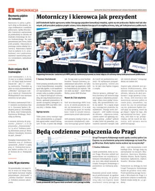 BEZPŁATNY BIULETYN INFORMACYJNY URZĘDU MIEJSKIEGO WROCŁAWIA
6 KOMUNIKACJA
Jeśli ktokolwiek będzie agresywny wobec kierującego pojazdem komunikacji miejskiej, zajmie się nim prokurator. Będzie miał taki obo-
wiązek, jeśli prezydent podpisze projekt ustawy, która obejmie kierujących szczególną ochroną, taką, jak funkcjonariuszy publicznych.
I Bartosz Chochołowski
Nowe przepisy przeszły przez Sejm
i Senat bezproblemowo, wszystkie
opcje były zgodne, co do zasadności
ich wprowadzenia. Teraz projekt
ustawy czeka na podpis prezyden-
ta. O objęcie kierujących ochroną
taką, jak mają funkcjonariusze pu-
bliczni, apelowali przewoźnicy. W
sposób szczególny zabiegało o to
wrocławskie MPK oraz MZK z Jele-
niej Góry i z Bielska-Białej.
Agresja narasta
Tylko przez cztery miesiące tego
roku odnotowaliśmy 14 przypad-
ków agresji wobec naszych kierują-
cych. To tyle, co przez cały ubiegły
rok. Do tego ataki są coraz bardziej
brutalne. Naszym kierowcą, za-
atakowanym łańcuchem, nie tylko
musiało zająć się pogotowie, trafił
na hospitalizację do szpitala. Tak
nie może się dziać! - mówi Witold
Woźny, prezes MPK Wrocław.
Nawet do 3 lat więzienia
Szef wrocławskiego MPK liczy
na to, że wśród pasażerów zro-
dzi się świadomość, iż za atak
na kierującego grozi im wysoka
kara i może to ostudzi emocje,
powstrzyma przed rękoczynami.
Jeśli przepisy wejdą w życie, za
naruszenie nietykalności ciele-
snej kierującego grozić będzie
do trzech lat pozbawienia wol-
ności. W najlepszym przypad-
ku kara grzywny. Istotne jest
to, że taki czyn będzie ścigany
z urzędu.
Obecnie sprawca „lekkiego” po-
bicia kierowcy lub motorniczego
jest ścigany z oskarżenia prywat-
nego. Ofiara musi podjąć inicja-
tywę, aby sprawiedliwości sta-
ło się zadość. To z reguły wiąże
się z wynajęciem prawnika itp.
wydatkami. Dlatego wielu kie-
rujących – jeśli szybko wracają
do zdrowia – odpuszcza temat,
czasem nawet nie zgłaszają zaj-
ścia na policję. „Lekkie” pobicie
to takie, które nie powoduje „na-
ruszenia czynności narządu ciała
lub rozstrój zdrowia” trwającego
dłużej niż siedem dni.
Dopiero gdy człowiek jest po-
ważnie znokautowany, albo
odniósł trwały uszczerbek na
zdrowiu, wkracza do akcji pro-
kurator i ściga sprawcę z urzę-
du. Teraz, jeśli kierowca lub
motorniczy zostanie pobity w
czasie pracy, niezależnie, czy
stanie mu się coś poważnego
czy nie, prokurator będzie mu-
siał zająć się sprawcą, starać się
go złapać i dążyć do tego, aby
sąd wymierzył mu karę – grzy-
wnę, jeśli była to np. przepy-
chanka, lub do trzech lat wię-
zienia, jeśli sprawca mocno
pobił kierującego.
Motorniczy i kierowca jak prezydent
Będą codzienne połączenia do Pragi
Urząd Transportu Kolejowego wydał zgodę czeskiej spółce Leo
Express na uruchomienie połączenia kolejowego na trasie Pra-
ga-Wrocław. Kiedy będzie można wybrać się na wycieczkę?
I Paulina Falkiewicz
Czeski przewoźnik, który na tra-
sie Praga-Wrocław jeździł już
weekendowo we współpracy z
Kolejami Dolnośląskimi, w grud-
niu 2022 roku złożył wniosek do
Urzędu Transportu Kolejowego o
pozwolenie na realizację połą-
czeń.
Branżowy portal rynek-kolejo-
wy.pl poinformował, że zgodnie
z wydaną decyzją, od grudnia
2024 roku Leo Express może
uruchomić cztery pociągi na
dobę – czyli skorzystamy z nich
każdego dnia. Pociągi mają się
zatrzymywać na stacjach: Mię-
dzylesie, Bystrzyca Kłodzka,
Kłodzko Miasto, Bardo Śląskie,
Kamieniec Ząbkowicki, Ziębice,
Strzelin i Wrocław Główny.
Pozwolenie na obsługę tej linii
Urząd Transportu Kolejowego
wydał do grudnia 2029 roku.
Przed pandemią pociągi kurso-
wały z Wrocławia do Pragi (i z
powrotem) jedynie w weekendy.
Podróż trwała wtedy ok. 4,5 go-
dziny.
Happening kierowców i motorniczych MPK podczas konferencji prasowej na temat objęcia ich ochroną równą funkcjonariuszom publicznym
BARTOSZ
CHOCHOŁOWSKI
Czeski przewoźnik Leo Express może uruchomić cztery pociągi na dobę
JAKUB
PABIS/
UNSPLASH.COM
Reymonta pójdzie
do remontu
Reymonta to jedna z głów-
nych dróg na Kleczkowie, łą-
cząca śródmieście z osiedlami
północnymi. Spółka Wrocław-
skie Inwestycje zaplanowała
jej przebudowę na odcinku od
wiaduktu kolejowego do mo-
stu Osobowickiego. Na razie
poszukiwana jest firma, która
zrobi projekty. Dokumenty w
przetargu można składać do 5
czerwca. Wykonawca będzie
miał za zadanie m.in. prze-
budować sieci podziemne,
wymienić nawierzchnię jezd-
ni z torowiskiem, wybudować
chodniki.
Duże zmiany dla 6
tramwajów
Linie tramwajowe 1, 7, 8, 15,
70 oraz 74 w sobotę i niedzielę
(27-28 maja) będą kursować
inaczej lub – jak 1 i 7 – zosta-
ną zawieszone. Powodem są
prace na stacji prostownikowej
„Ołbińska” zasilającej trak-
cję w rejonie pl. Powstańców
Wielkopolskich oraz wymiana
zwrotnicy na tym placu.
W miejsce zawieszonych linii 1
i 7 zostanie uruchomiona linia
nr 71. Kursować będzie z Bi-
skupina przez pl. Grunwaldzki,
pl. Bema, most Uniwersytecki,
Kazimierza Wielkiego, Świd-
nicką na Klecinę.
8 zostanie skrócona do przy-
stanku „Dubois”, a 70 do
przystanku „Nowowiejska”.
15 i 74 od ul. Drobnera zosta-
ną skierowane przez pl. Bema,
Jedności Narodowej, Kromera
do pętli „Kowale”.
Pomiędzy Uniwersytetem Wro-
cławskim oraz ul. Drobnera
(przystanek „Dubois”) a pętlą
przy ul. Poświęckiej kurso-
wać będzie autobus 707, a od
pl. Kromera do ul. Poświęckiej
701.
Linia 16 po staremu
Od poniedziałku (29 maja) li-
nia 16 wraca na swoją trasę,
czyli będzie kursować między
przystankami „Kościuszki” a
„Hubska (Dawida)”. Remont
ul. Hubskiej zostanie zakoń-
czony.
 