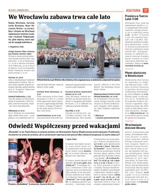NR 21 (87) – CZERWIEC 2022
17
KULTURA
„Wyskubki” w reż. Pawła Kamzy to ostatnia premiera we Wrocławskim Teatrze Współczesnym przed wakacjami. Przedstawie-
nie powróci na scenę we wrześniu, ale w czerwcowym repertuarze jest jeszcze kilka ciekawych propozycji. Co warto zobaczyć?
	
I Agata Zięba
W wakacje teatr będzie nieczyn-
ny, może użyczy swojej sce-
ny wydarzeniom zewnętrznym
(warto śledzić stronę wteatrw.
pl), ale to ostatni dzwonek, aby
obejrzeć coś z repertuaru.
W czerwcu można zobaczyć pięć
spektakli. 10 i 11.06 o godz. 19.15
„Widzę nic”. To krzepiący mu-
sical z elementami stand-upu
napisany przez wrocławianina
Filipa Zawadę. W ten sam week-
end plus niedziela na pl. Wolno-
ści w Muzeum Teatru grane jest
„Śledztwo” (10-12.06, godz.
20). To adaptacja powieści kry-
minalnej... Stanisława Lema.
Przedstawienie jest kooproduk-
cją z Teatrem Ad Spectatores.
14 i 15.06 o godz. 19 zobaczymy
„Wyszedł z domu. Tak zwa-
na komedia”. Sztuka Tadeusza
Różewicza przedstawia historię
Henryka, głowy rodziny, który
pewnego dnia wychodzi z domu
i traci pamięć. „W co wierzą Po-
lacy” (17-19.06, pt. i sb. o godz.
19.15, a w nd. o 18.15) to sztu-
ka, która powstała w oparciu
o książkę Tomasza Kwaśniew-
skiego o wróżkach, jasnowidzach
i szeptuchach. Ostatnim spekta-
klem w czerwcu będzie „Woda
w usta” (24-26.06, pt. i sb.
o godz. 19.15, a w nd. o 18.15).
Opowiada historię Violi i  jej
ucieczki z przemocowej rodziny.
Święto Wrocławia, Survival,
Letnie Brzmienia, Nowe Ho-
ryzonty, Simcha – w czerwcu,
lipcu i sierpniu we Wrocławiu
zaplanowano mnóstwo wyda-
rzeń i festiwali. Podpowiada-
my, jakie imprezy warto wpi-
sać do swojego kalendarza.
	
I Magdalena Talik
Vertigo Summer Vibes i Summer
Jazz Festival, czerwiec i lipiec
Do końca czerwca potrwa plene-
rowy festiwal Summer Vibes. Daty
koncertów: 11.06 na Partynicach,
11 i 25.06 w Marinie Kleczków,
18.06 FoRest Bar, 24.06 w Sztuce
na Miejscu, 30.06 na Przystanku
Rondo. Natomiast Summer Jazz
potrwa miesiąc (1-31.07).
Survival, 24-28.06
Jedno z najciekawszych wydarzeń
artystycznych w mieście. Tym ra-
zem sztuka wypełni wnętrza bu-
dynków dawnego szpitala Betania
przy ul. Traugutta. Tegoroczne
motto brzmi Piguły.
Festiwal Pasibrzucha, 1-3.07
Trzy dni zabawy na Partynicach.
Ponad 50 wystawców z food truc-
kami, wieczorne koncerty, stand-
-up i nocne kino plenerowe.
WROsound, 15-16.07
Na pl. Wolności na uczestników
będą czekały dwie sceny – scena
główna i ta w podwórku pod na-
zwą Tak Brzmi Wrocław. Hasło tej
edycji to Urban Jungle.
Festiwal Nowe Horyzonty, 21-
31.07
Filmy obejrzymy w Kinie Nowe
Horyzonty i w DCF-ie, a wśród
hitów tegorocznej edycji zwycię-
ski tytuł z tegorocznego festiwalu
w Cannes „Triangle of Sadness”,
ale też nowe obrazy Ulricha Se-
idla i Carli Simón.
Letnie Brzmienia, 24.07-4.09
Cykl plenerowych koncertów naj-
większych gwiazd polskiej sceny
na placu przed Impartem.
Festiwal Kultury Żydowskiej
Simcha, 30.07-5.08
Tutaj, jak zawsze, możemy spo-
dziewać się fantastycznych wy-
darzeń w Synagodze pod Białym
Bocianem, a 31.07 odbędzie się
tradycyjny Jarmark Żydowski.
Stay Wild, 5-6.08
Gwiazdy na Partynicach, czy-
li Brodka, Przybysz, król, Wa-
luśKraksaKryzys, Mery Spolsky,
LemON, SMOLIK // KEV FOX,
MROZU, The Dumplings, Kortez,
Sarius i Heima.
Międzynarodowy Festiwal Sztuki
Ulicznej BuskerBus, 20-21.08
Na wrocławskich ulicach obej-
rzymy występy artystów sztuki
ulicznej ze Stanów Zjednoczo-
nych, Urugwaju, Chile, Argenty-
ny, Litwy, Hiszpanii, Argentyny,
Włoch.
	
› Więcej na:
l.wroclaw.pl/LetnieFestiwale
We Wrocławiu zabawa trwa całe lato
Odwiedź Współczesny przed wakacjami
W DzieńDzieckanapl.Wolnościdlamłodzieży,któraangażujesięnp.w wolontariat,zaśpiewałaSaraJames
Premiera „Wyskubków”, 3 czerwca br., Scena na Strychu
FILIP
WIERZBICKI/WTW
GRZEGORZ
RAJTER
Premiera w Teatrze
Lalek 11.06
Wrocławski Teatr Lalek dla
najmłodszych widzów (1-5 r.
ż.) przygotował nowe przed-
stawienie, którego premie-
ra już w najbliższą sobotę
11.06. „Kulka” to historia
o tym, jak rozpoznać przy-
jaźń i jak o nią dbać. Opo-
wiedziana językiem muzyki,
form plastycznych i ruchu.
To kolejne przedstawienie
twórców uwielbianej przez
widzów WTL „Kręcipupy”.
Muzykę do spektaklu po-
nownie stworzył Grzegorz
Mazoń, któremu na scenie
towarzyszy Radosław Ka-
siukiewicz. Więcej na www.
teatrlalek.wroclaw.pl.
Plener plastyczny
w Botanicznym
Młodzieżowy Dom Kultury
im. Kopernika z ul. Kołłą-
taja zaprasza dzieci i mło-
dzież na Plener Plastyczny
w  Ogrodzie Botanicznym
Uniwersytetu Wrocławskie-
go, który odbędzie się 11.06.
Zbiórka o godz. 10 przy wej-
ściu od ul.  Sienkiewicza.
W programie konkurs pla-
styczny z nagrodami. Orga-
nizatorzy proszą, aby dzieci
miały ze sobą własne mate-
riały plastyczne. Szczegó-
ły na mdk.wroclaw.pl. Dla
uczestników pleneru wstęp
do ogrodu jest bezpłatny.
Wrocławianie
dzieciom Ukrainy
Koncert charytatywny pod
nazwą „Wrocławianie dzie-
ciom Ukrainy” to wyda-
rzenie muzyczne, podczas
którego usłyszymy świa-
towe szlagiery. Będzie to
spotkanie znanych wrocła-
wian, którzy staną na sce-
nie, aby śpiewem nieść po-
moc potrzebującym. Udział
zapowiedzieli: prof. Alicja
Chybicka, ks. prof. Zdzi-
sław Madej, dr Paweł Wró-
blewski, prof. Marek Ziętek.
Koncert pod kierownictwem
muzycznym Macieja Sygita
poprowadzi prof. Jan Mio-
dek. Czas i miejsce: 14.06
w godz. 19-20.30, Centrum
Kongresowe przy Hali Stu-
lecia. Bilety w cenie 50 zł
można kupić na l.wroclaw.
pl/dla-dzieci.
 