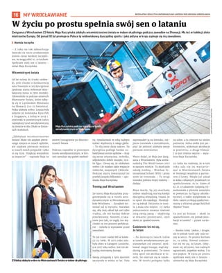 BEZPŁATNY BIULETYN INFORMACYJNY URZĘDU MIEJSKIEGO WROCŁAWIA
16 MY WROCŁAWIANIE
Związana z Wrocławiem 23-letnia Maja Kuczyńska zdobyła wicemistrzostwo świata w indoor skydivingu podczas zawodów na Słowacji. Ma też w kolekcji złoto
mistrzostw Europy. Od ponad 10 lat promuje w Polsce tę widowiskową dyscyplinę sportu i jako jedyna w kraju zajmuje się nią zawodowo.
I Mariola Szczyrba
– Z roku na rok zdmuchując
świeczki na torcie urodzinowym
jestem coraz bardziej szczęśli-
wa, że mogę robić to, co kocham.
Spełniam swój sen o lataniu –
mówi Maja Kuczyńska.
Wicemistrzyni świata
Od lat należy do ścisłej czołów-
ki, jeśli chodzi o konkurencję
solo freestyle w tej dyscyplinie
(podczas startu wykonuje akro-
batyczny taniec w rytm muzyki).
Udowodniła to podczas ostatnich
Mistrzostw Świata, które odby-
ły się w Liptowskim Mikulaszu
na Słowacji (19-22 kwietnia).
Polka zdobyła srebro. Lepsza była
jedynie jej koleżanka Kyra Poh
z Singapuru, z którą w 2019 r.
otwierała w powietrznym tańcu
największy tunel aerodynamiczny
na świecie w Abu Dhabi w Emira-
tach Arabskich.
„Zdobyłam wicemistrzostwo
świata! Może nie zajęłam pierw-
szego miejsca w oczach sędziów,
ale zajęłam pierwsze miejsce
w oczach moich przyjaciół i tylko
to się liczy. Dziękuję wszystkim
za wsparcie” – napisała Maja na
swoim Instagramie po Mistrzo-
stwach Świata.
Podczas zawodów w pionowym
tunelu aerodynamicznym, w któ-
rym symuluje się spadek swobod-
ny, rywalizowali ze sobą najlepsi
indoor skydiverzy z całego globu.
– To dla mnie duży sukces. Ta
dyscyplina podlega bardzo su-
biektywnej ocenie sędziów – liczy
się wyraz artystyczny, technika,
odpowiedni dobór muzyki, licz-
ba figur. Cieszę się, że zdobyłam
srebro i że miałam takie wsparcie
rodziców, znajomych i kibiców.
Podczas startu towarzyszył mi
przebój zespołu Måneskin – opo-
wiada Maja Kuczyńska.
Trening pod Wrocławiem
Do startu Maja Kuczyńska przy-
gotowywała się w tunelu aero-
dynamicznym w Mirosławicach
koło Wrocławia. – Zaczęłam tre-
nować już w styczniu. Starałam
się, aby mój układ był nie tylko
trudny, ale też bardzo dobrze
przećwiczony. Niestety, z lata-
niem jest tak, że nigdy nie wy-
chodzi na 100 procent perfekcyj-
nie – mówiła w wywiadzie przed
zawodami.
To już trzeci medal MŚ w kolek-
cji 23-latki. W 2015 roku zdo-
była złoto w kategorii juniorów,
a w 2017 roku srebro. Jest też ak-
tualną mistrzynią Europy.
Swoją przygodę z tym sportem
zaczynała w wieku 10 lat. Tata
zaprowadził ją na lotnisko, naj-
pierw trenowała z instruktorem,
pięć lat później zdobyła swoje
pierwsze mistrzostwo.
Warto dodać, że Maja jest zwią-
zana z Wrocławiem. Była amba-
sadorką The Word Games 2017
w naszym mieście. Tu skończyła
szkołę średnią – Wrocław In-
ternational School (WIS) i przez
wiele lat trenowała. – Tu wciąż
mieszka połowa mojej rodziny –
dodaje.
Maja marzy, by jej ukochany
indoor skydiving stał się kiedyś
dyscypliną olimpijską. Uważa, że
to sport dla każdego. Niezbęd-
ne są jednak ćwiczenia w tune-
lu i duża siła mięśni. 23-latka
jednocześnie rozwija również
inną swoją pasję – skydiving
w otwartej przestrzeni, czyli
skoki ze spadochronem.
Codziennie śni mi się,
że latam
– Po dziesięciu latach lotów
w tunelu aerodynamicznym po-
stanowiłam coś zmienić, spró-
bować czegoś innego, stąd sky-
diving w przestrzeni. To nieco
inny sport niż akrobacje w tu-
nelu, bo startuje się w tande-
mie. W tunelu polegasz tylko
na sobie, a tu również na swoim
partnerze. Jedna osoba jest per-
formerem, wykonuje akrobacje
w powietrzu, a druga filmuje.
I to jest równie ważne – wyja-
śnia Maja Kuczyńska.
23-latka ma nadzieję, że w tym
roku uda się jej wystarto-
wać w Mistrzostwach Świata
w Norwegii wspólnie z partne-
rem z Łotwy. Wzięła już udział
w kilku ciekawych projektach ze
spadochronem, m.in. Game of
A.I.R. z Łukaszem Czepielą (ry-
walizowała z pilotem samolotu
w powietrzu na figury akroba-
tyczne), a także wylądowała na
Helu razem z ekipą spadochro-
niarzy z elitarnej grupy Red Bull
Skydive Team.
Co jest jej bliższe – skoki ze
spadochronem czy jednak akro-
bacje w tunelu? – pytam na ko-
niec.
– Bardzo lubię i jedno, i drugie,
ale to jednak tunel cały czas no-
szę w sercu. Po prostu kocham
to, co robię. Niemal codzien-
nie śni mi się, że latam. Odry-
wam się od ziemi, bez żadnych
ograniczeń, zupełnie wolna. I to
jest piękne. W życiu po prostu
spełniam swój sen o lataniu –
uśmiecha się Maja Kuczyńska.
W życiu po prostu spełnia swój sen o lataniu
MajaKuczyńskapodczastreninguwtunelu
aerodynamicznymwWarszawie
23-latkazdobyłasrebronaMistrzostwachŚwiatawindoorskydivingu
LAURI
AAPRO/RED
BULL
CONTENT
POOL
ALFRED
JÜRGEN
WESTERMEYER
/
RED
BULL
CONTENT
POOL
 