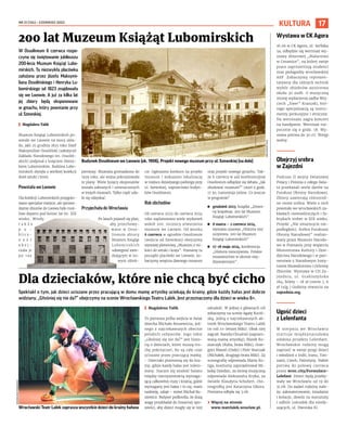 NR 21 (134) – CZERWIEC 2023
17
KULTURA
Spektakl o tym, jak dzieci uciszane przez pracującą w domu mamę artystkę uciekają do krainy, gdzie każdy hałas jest dobrze
widziany. „Głośniej się nie da?” obejrzymy na scenie Wrocławskiego Teatru Lalek. Jest przeznaczony dla dzieci w wieku 6+.
I Magdalena Talik
To pierwsza próba wejścia w świat
dziecka Michała Buszewicza, jed-
nego z najciekawszych obecnie
polskich reżyserów. Jego tekst
„Głośniej się nie da?” jest histo-
rią o dzieciach, które muszą tro-
chę pokrzyczeć, bo są cały czas
uciszane przez pracującą matkę.
– Dzieciaki przenoszą się do kra-
iny, gdzie każdy hałas jest tolero-
wany. Staram się znaleźć balans
między rzeczywistością wymaga-
jącą całkowitej ciszy i krainą, gdzie
wymagany jest hałas i to się, mam
nadzieję, udaje – mówi Michał Bu-
szewicz. Reżyser podkreśla, że dużą
wagę przykładał do linearnej opo-
wieści, aby dzieci mogły się w niej
odnaleźć. W jednej z głównych ról
zobaczymy na scenie Agatę Kuciń-
ską, jedną z najciekawszych ak-
torek Wrocławskiego Teatru Lalek
(w roli 10-letniej Miki). Obok niej
zagrali: Kamila Chruściel (zapraco-
waną mamę artystkę), Marek Ko-
ziarczyk (Kuba, brata Miki), Grze-
gorz Mazoń (Dodo) i Piotr Starczak
(Michałek, drugiego brata Miki). Za
scenografię odpowiada Marta Ku-
liga, kostiumy zaprojektował Mi-
kołaj Dziedzic, za stronę muzyczną
odpowiada Aleksandra Kryka, za
światło Klaudyna Schubert, cho-
reografką jest Katarzyna Sikora.
Premiera odbyła się 3.06.
› Więcej na stronie
www.teatrlalek.wroclaw.pl.
W Ossolineum 6 czerwca rozpo-
czyna się świętowanie jubileuszu
200-lecia Muzeum Książąt Lubo-
mirskich. Ta niezwykła placówka
założona przez Józefa Maksymi-
liana Ossolińskiego i Henryka Lu-
bomirskiego od 1823 znajdowała
się we Lwowie. A już za kilka lat
jej zbiory będą eksponowane
w gmachu, który powstanie przy
ul. Szewskiej.
I Magdalera Talik
Muzeum Książąt Lubomirskich po-
wstało we Lwowie na mocy ukła-
du, jaki 25 grudnia 1823 roku Józef
Maksymilian Ossoliński (założyciel
Zakładu Narodowego im. Ossoliń-
skich) podpisał z księciem Henry-
kiem Lubomirskim. Rodzina Lubo-
mirskich słynęła z wielkiej kolekcji
dzieł sztuki i broni.
Powstała we Lwowie
Dla kolekcji Lubomirskich przygoto-
wano specjalne miejsce, ale sprowa-
dzenie zbiorów do Lwowa było moż-
liwe dopiero pod koniec lat 60. XIX
wieku. Wtedy
t a k ż e
p u -
b l i c z -
n o ś ć
o b e j -
rzała je
po raz
pierwszy. Muzealia gromadzono do
1939 roku, ale wojna pokrzyżowała
te plany. Wiele tysięcy eksponatów
zostało zabranych i umieszczonych
w innych muzeach. Tylko część uda-
ło się odzyskać.
Przyjechała do Wrocławia
Po latach pojawił się plan,
aby przechowy-
wane w Osso-
lineum zbiory
Muzeum Książąt
Lubomirskich
udostępnić zwie-
dzającym w no-
wym obiek-
cie. Ogłoszono konkurs na projekt
muzeum i wskazano lokalizację
w miejscu dzisiejszego parkingu przy
ul. Szewskiej, naprzeciwko budyn-
ków Ossolineum.
Rok obchodów
Od czerwca 2023 do czerwca 2024
roku zaplanowano wiele wydarzeń
wokół 200. rocznicy utworzenia
muzeum we Lwowie. Od wtorku
6 czerwca w ogrodzie Ossolineum
(wejście od Szewskiej) obejrzymy
wystawę plenerową „Muzeum z mi-
łości do sztuki i kraju”. Poznamy tu
początki placówki we Lwowie, zo-
baczymy wnętrza dawnego muzeum
oraz projekt nowego gmachu. Tak-
że 6 czerwca w sali konferencyjnej
Ossolineum odbędzie się debata „Jak
zbudować muzeum?” (start o godz.
17.30, transmisja online. Co jeszcze
w programie?
◼ grudzień 2023, książka „Zmien-
ny krajobraz. 200 lat Muzeum
Książąt Lubomirskich”
◼ 8 marca – 2 czerwca 2024,
wystawa czasowa „Historia nie/
oczywista. 200 lat Muzeum
Książąt Lubomirskich”
◼ 17-18 maja 2024, konferencja
„Historia nieoczywista. Polskie
muzealnictwo w okresie mię-
dzywojennym”.
200 lat Muzeum Książąt Lubomirskich
Dla dzieciaków, które nie chcą być cicho
Wrocławski Teatr Lalek zaprasza wszystkie dzieci do krainy hałasu
MAGDALENA
PASIEWICZ
Wystawa w CK Agora
16.06 w CK Agora, ul. Serbska
5a, odbędzie się wernisaż wy-
stawy zbiorowej „Malarstwo
w Ceramice”, na której swoje
prace zaprezentują studenci
oraz pedagodzy wrocławskiej
ASP. Zobaczymy reprezen-
tatywny dla różnych technik
wybór obiektów autorstwa
około 30 osób. O muzyczną
stronę wydarzenia zadba Woj-
ciech „Ewer” Krasuski, któ-
rego specjalizacją są instru-
menty perkusyjne i etniczne.
Na wernisażu zagra koncert
na handpanie. Wernisaż roz-
pocznie się o godz. 18. Wy-
stawa potrwa do 30.07. Wstęp
wolny.
Obejrzyj srebra
w Zajezdni
Podczas II wojny światowej
Polacy i Polonia z całego świa-
ta przekazali wiele darów na
Fundusz Obrony Narodowej.
Zbiory zawierają różnorod-
ne cenne srebra. Wiele z nich
powstało we wrocławskich za-
kładach rzemieślniczych i fa-
brykach sreber w XIX wieku.
Projekt „Nie zmarnujcie nie-
podległości. Srebra Funduszu
Obrony Narodowej” realizo-
wany przez Muzeum Narodo-
we w Poznaniu przy wsparciu
Ministerstwa Kultury i Dzie-
dzictwa Narodowego i w part-
nerstwie z Narodowym Insty-
tutem Muzealnictwa i Ochrony
Zbiorów. Wystawa w CH Za-
jezdnia, ul. Grabiszyńska
184, bilety – 18 zł (norm.), 6
zł (ulg.) Godziny otwarcia na
zajezdnia.org.
Ugość dzieci
z Lelenfanta
W sierpniu we Wrocławiu
startuje międzynarodowa
odsłona projektu Lelenfant.
Wrocławskie rodziny mogą
zaprosić w swoje progi dzieci
i młodzież z Indii, Iranu, Tan-
zanii, Czech, Palestyny. Nabór
potrwa do połowy czerwca
przez wroc.city/Formularz-
Lelefant. Dzieci będą przeby-
wały we Wrocławiu od 19 do
31.08. Do zadań rodziny nale-
ży: zakwaterowanie, śniadania
i kolacje, dowóz na warsztaty
i odbiór (ośrodek dla niesły-
szących, ul. Dworska 8).
Budynek Ossolineum we Lwowie (ok. 1906). Projekt nowego muzeum przy ul. Szewskiej (na dole)
ARCHIWUM
ZNIO
 