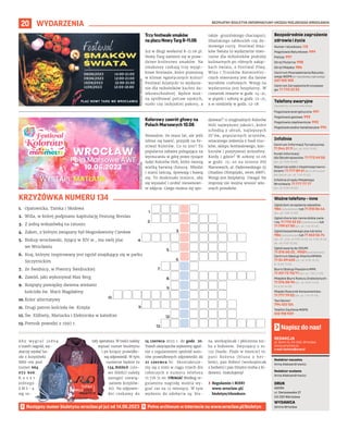 BEZPŁATNY BIULETYN INFORMACYJNY URZĘDU MIEJSKIEGO WROCŁAWIA
20 WYDARZENIA
REDAKCJA
pl. Solny 14, 50-062, Wrocław,
www.wroclaw.pl,
e-mail: biuletyn@araw.pl
Redaktor naczelna
Anna Aleksandrowicz
Redaktor wydania
Anna Aleksandrowicz
DRUK
AGORA
ul. Daniszewska 27
03-230 Warszawa
WYDAWCA
Gmina Wrocław
Napisz do nas!
Następny numer biuletynu wroclaw.pl już od 14.06.2023
Numer ratunkowy: 112
Pogotowie Ratunkowe: 999
Policja: 997
Straż Pożarna: 998
Straż Miejska: 986
Centrum Powiadamiania Ratunko-
wego WOPR (nr ratunkowy nad wodą):
601 100 100
Centrum Zarządzania Kryzysowe-
go: 71 770 22 22
Bezpośrednie zagrożenie
zdrowia i życia
(bezpłatne, czynne całą dobę)
Pogotowie energetyczne: 991
Pogotowie gazowe: 992
Pogotowie ciepłownicze: 993
Pogotowie wodno-kanalizacyjne: 994
Telefony awaryjne
Centrum Informacji Turystycznej:
71 344 31 11 (pn.-pt. 9.00-19.00)
Punkt Informacji
dla Obcokrajowców: 71 772 49 50
(pn.-pt. 9.00-16.00)
Wsparcie osób z niepełnosprawno-
ściami: 71 777 89 61 (Biuro Wrocław
Bez Barier, pn.-pt. 7.45-15.45)
Infolinia Urzędu Miejskiego
Wrocławia: 71 777 77 77
(pn.-pt. 8.00-18.00)
Infolinie
Zgłoś dym ze spalania odpadów:
986 (całodobowo) lub 71 310 06 46
(pn.-pt. 7.00-14.00)
Zgłoś chore lub ranne dzikie zwie-
rzę: 71 770 22 22 (całodobowo) lub
71 799 67 00 (pn.-pt. 7.45-15.45)
Zgłoś bezpańskiego psa lub kota:
986 (całodobowo) lub 71 362 56 74
(pn., śr., czw., pt 9.00-16.30, wt. 9.00-18.30,
sb., nd. 9.00-15.00)
Zgłoś awarię do ZDiUM:
71 376 00 22 , 19501 (całodobowo)
Centrum Obsługi Klienta MPWiK:
71 34 09 655 (pn.-pt. 8.00-15.00,
śr. 8.00-17.00)
Biuro Obsługi Pasażera MPK:
71 321 72 70/71 (pn.-pt. 7.00-21.00)
Miejskie Biuro Rzeczy Znalezionych:
71 376 08 96 (pn.-pt. 8.00-14.00,
śr. 8.30-16.00)
Miejski Rzecznik Konsumentów:
71 777 79 02 (pn.-pt. 7.45-15.45)
Taxi Senior:
794 123 124
Telefon Zaufania MOPS:
512 198 939
Ważne telefony – inne
A b y w y g r a ć j e d n ą
z trzech nagród, wy-
starczy wysłać ha-
sło z krzyżówki
SMS-em pod
numer 664
072 606.
K o s z t
jednego
S M S - a
wg ta-
ryfy operatora. W treści należy
wpisać numer biuletynu
i po kropce prawidło-
wą odpowiedź. W tym
numerze będzie to
134.HASŁO (sło-
wo HASŁO należy
zastąpić rozwią-
zaniem krzyżów-
ki). Na odpowie-
dzi czekamy do
14 czerwca 2023 r. do godz. 20.
Trzech zwycięzców wyłonimy zgod-
nie z regulaminem spośród auto-
rów prawidłowych odpowiedzi do
21 czerwca br. Skontaktuje-
my się z nimi w ciągu trzech dni
roboczych z numeru telefonu
71 776 71 00. UWAGA! Według re-
gulaminu nagrodę można wy-
grać raz na 12 miesięcy. W tym
wydaniu do zdobycia są: blu-
za, workoplecak i płócienna tor-
ba z bidonem. Zwycięzcy z nr.
132 (hasło: Plaże w mieście) to:
pani Bożena (bluza z her-
bem), pan Robert (workoplecak
z herbem) i pan Dmytro (torba z bi-
donem). Gratulujemy!
› Regulamin i RODO
www.wroclaw.pl/
biuletyn/#konkurs
MATERIAŁY
ORGANIZATORA
MATERIAŁY
ORGANIZATORA
Trzy festiwale smaków
na placu Nowy Targ 8–11.06
Już w długi weekend 8-11.06 pl.
Nowy Targ zamieni się w praw-
dziwe królestwo smaków. Na
smakoszy czekają trzy wyjąt-
kowe festiwale, które przeniosą
w klimat egzotycznych kultur!
Festiwal Azjatycki to wydarze-
nie dla miłośników kuchni da-
lekowschodniej. Będzie moż-
na spróbować potraw tajskich,
sushi czy indyjskiej pakory, a
także gruzińskiego chaczapuri,
libańskiego tabbouleh czy do-
mowego curry. Festiwal Sma-
ków Świata to wydarzenie stwo-
rzone dla miłośników podróży
kulinarnych po różnych zakąt-
kach świata, a Festiwal Piwa,
Wina i Trunków Rzemieślni-
czych stworzony jest dla fanów
wyrobów craftowych. Wstęp na
wydarzenia jest bezpłatny. W
czwartek otwarte w godz. 14-21,
w piątek i sobotę w godz. 12-21,
a w niedzielę w godz. 12-18.
Kolorowy zawrót głowy na
Polach Marsowych 10.06
Nieważne, ile masz lat, ale jeśli
lubisz się bawić, przyjdź na Fe-
stiwal Kolorów. Co to jest? To
popularna zabawa polegająca na
wyrzucaniu w górę przez tysiące
ludzi Kolorów Holi, które tworzą
wielką barwną chmurę. Młodzi
i starsi tańczą, śpiewają i bawią
się. To doskonałe miejsce, aby
się wyszaleć i zrobić niesamowi-
te zdjęcia. Czego można się spo-
dziewać? 11 oryginalnych Kolorów
Holi najwyższej jakości, które
schodzą z ubrań, najlepszych
DJ’ów, popularnych artystów,
smacznego jedzenia z food truc-
ków, sklepu festiwalowego, kon-
kursów i pozytywnej atmosfery.
Kiedy i gdzie? W sobotę 10.06
w godz. 15–20 na terenie Pól
Marsowych, al. Paderewskiego 35
(Stadion Olimpijski, teren AWF).
Wstęp jest bezpłatny. Uwaga! Na
imprezę nie można wnosić wła-
snych proszków.
1.
2.
3.
4.
5.
6.
7.
8.
9.
10.
11.
12.
13.
1. Opatowicka, Tamka i Słodowa
2. Willa, w której podpisano kapitulację Festung Breslau
3. Z jedną wskazówką na ratuszu
4. Zakon, z którym związany był błogosławiony Czesław
5. Biskup wrocławski, żyjący w XIV w., ma swój plac
we Wrocławiu
6. Kraj, którym inspirowany jest ogród znajdujący się w parku
Szczytnickim
7. Ze Świdnicy, w Piwnicy Świdnickiej
8. Zawód, jaki wykonywał Max Berg
9. Rozpięty pomiędzy dwiema wieżami
kościoła św. Marii Magdaleny
10.Kolor alternatywy
11. Drugi patron kościoła św. Krzyża
12. Św. Elżbiety, Mariacka i Elektorska w katedrze
13. Pomnik powodzi z 1997 r.
KRZYŻÓWKA NUMERU 134
 