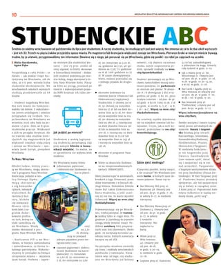 BEZPŁATNY BIULETYN INFORMACYJNY URZĘDU MIEJSKIEGO WROCŁAWIA
BEZPŁATNY BIULETYN INFORMACYJNY URZĘDU MIEJSKIEGO WROCŁAWIA
10
Średnio co siódmy wrocławianin od października do lipca jest studentem. A raczej studentką, bo studiujących pań jest więcej. Nie zmienia się za to liczba szkół wyższych
– jest ich 33. Trzech na pięciu żaków przyjeżdża spoza miasta. Po magisterce lub licencjacie większość zostaje we Wrocławiu. Pierwsze kroki w nowym mieście bywają
trudne, by je ułatwić, przygotowaliśmy ten informator. Dowiesz się z niego, jak poruszać się po Wrocławiu, gdzie się posilić i co robić po zajęciach na uczelni.
I Mirka Kuczkowska,
Agata Zięba
Przyjeżdżają z całej Polski i ze
świata – jak podaje Urząd Sta-
tystyczny we Wrocławiu, rok do
roku, aż o 11 proc. wzrosła liczba
studentów obcokrajowców. We
wrocławskich szkołach wyższych
studiują przedstawiciele aż 68
krajów.
– Studenci napędzają Wrocław.
Bez nich miasto nie funkcjono-
wałoby tak dobrze. Z wykształce-
nia jestem socjologiem i uważnie
przyglądam się liczbom. Sto-
pa bezrobocia we Wrocławiu we
wrześniu 2023 roku była na po-
ziomie 1,5 proc. Dziś, aż 83 proc.
studentów pracuje. Większość
z nich na początku dorywczo. Ale
na trzecim roku studiów licen-
cjackich czy magisterskich już
większość znajduje stałą pracę
i zostaje we Wrocławiu – opo-
wiada Jacek Sutryk, prezydent
Wrocławia.
To Nasz Wrocław
Młodzi ludzie, którzy pracu-
ją we Wrocławiu, mogą skorzy-
stać z programu Nasz Wrocław.
Rozliczając podatki w sto-
licy Dolnego Śląska,
m o g ą s k o r z y s t a ć
z ulg komunika-
cyjnych, tańszych
wejściówek do
instytucji kul-
tury, klubów
czy restauracji.
Miasto idzie
krok dalej i na-
gradza dodat-
kowymi profita-
mi tych, którzy na
stałe zameldują się
we Wrocławiu. Wtedy
można skorzystać z pro-
gramu Nasz Wrocław MAX.
– Rozliczenie PIT-u we Wro-
cławiu, w miejscu zamieszkania
i zameldowania, to forma lo-
kalnego patriotyzmu. Wykorzy-
stujemy te pieniądze na bieżące
utrzymanie miasta – wyjaśnia
Jacek Sutryk. Profitem – zapew-
ne istotnym dla studenckiej kie-
szeni – jest 25 proc. zniżki od
ceny ulgowej na bilety okresowe
w komunikacji miejskiej - dodaje.
Jeśli studenci podróżują po mie-
ście koleją, mogą skorzystać z bi-
letu Nasz Wrocław Kolej. Płacąc
za bilet na pociąg, przejazd po
mieście z wykorzystaniem pojaz-
du MPK kosztuje ich tylko zło-
tówkę.
Jak jeździć po mieście?
Studentom z ważną legityma-
cją studencką przysługują ulgi
przy zakupie biletów w komu-
nikacji miejskiej. Co ważne, na
to uprawnienie nie wpływa wiek
studenta.
We Wrocławiu mamy bilety:
◼ jednorazowe papierowe
i elektroniczne (kodowane na
karcie płatni-
czej)
za 2,30
zł; obowią-
zują na przejazd
jednym pojazdem przez nie-
ograniczony czas;
◼ czasowe papierowe i elektro-
niczne (kodowane na karcie
płatniczej): 15-minutowe
za 1,60 zł; 30-minutowe za
2 zł; 60-minutowe za 2,60
zł; 90-minutowe za 3,50 zł;
24-godzinne za 7,50; 48-go-
dzinne za 13 zł; 72-godzinne
za 16 zł i 168-godzinne za 27
zł. W czasie obowiązywania
biletu, możesz przesiadać się
z jednego pojazdu do drugie-
go;
◼ okresowe kodowane na
imiennej karcie Urbancard lub
Elektronicznej Legitymacji
Studenckiej: 7-dniowy za 19
zł; 30-dniowy na wszystkie
linie za 55 zł lub na dwie do-
wolne linie za 37 zł; 60-dnio-
wy na wszystkie linie za 104
zł; 90-dniowy na wszystkie
linie za 280 zł; 4-miesięczny
na dwie dowolne linie za 130
zł lub na wszystkie linie za
200 zł; 5-miesięczny na dwie
dowolne linie za 152 zł lub
na wszystkie linie za 245 zł
i roczny na wszystkie linie za
525 zł;
◼ okresowe w programie Nasz
Wrocław
◼ bilety na okaziciela (kodowa-
ne na niespersonalizowanych
kartach URBANCARD).
Bilety można kupić w automatach,
kioskach z logo Urbancard, przez
sklep internetowy i w biurach ob-
sługi klienta. Nośnikiem biletów
może być także Elektroniczna
Karta Studencka, a jeśli uczel-
nia jej nie ma, to warto wyrobić
Urbancard. Więcej na wroc.city/
RozkladyZmiany
Przemieszczając się po Wrocła-
wiu, trzeba pamiętać, że tramwa-
je jeżdżą tylko w ciągu dnia. Po
godzinie 23 zjeżdżają do zajezdni
(mogą wtedy zmienić trasę). Po-
dobnie autobusy linii pospiesz-
nych oraz linii dziennych. Około
godz. 23 zaczynają kursować au-
tobusy nocne, których numeracja
zaczyna się od 2XX.
Na początku września zmieniły
się trasy i rozkłady wrocławskich
autobusów i tramwajów. Nieza-
leżnie więc od tego, czy studiu-
jesz we Wrocławiu już kolejny
semestr, czy dopiero zaczynasz
studia, zanim rozpoczniesz po-
dróż, sprawdź rozkłady na wroc.
city/SprawdzRozklad.
Studenci poruszający się po Wro-
cławiu samochodem muszą nato-
miast pamiętać, że parkowanie
w centrum jest płatne. W obsza-
rze A i B obowiązuje 7 dni w ty-
godniu od godz. 9 do 20, poza
ścisłym centrum - od pon. do pt.
od godz. 9 do 18. Ceny to ok. 7 zł
za godz. w strefie A, 5 zł - w B,
3 zł - w C. Więcej na wroc.city/
PlacZaParkowanie.
Na uczelnię szybko dojedziesz
też na miejskim rowerze lub hu-
lajnodze. O tym, jak z nich ko-
rzystać, przeczytasz na roc.city/
RowerHulajnoga.
Gdzie zjeść niedrogo?
Klasyczny posiłek, który nasyci,
a nie zrujnuje? We Wrocławiu jest
wiele barów, w których zjesz do-
mowe jedzenie. Nasze top to:
◼ Bar Mleczny Miś przy ul.
Kuźniczej 48. Otwarty jest
od pon. do pt. w godz. 7–18,
w soboty 8–17, w niedziele
nieczynny.
◼ Bar Mleczny Mewa przy ul.
Drobnera 4. Otwarty jest
od pon. do pt. w godz.
9–17, w soboty
i niedziele –
nieczynny. Nie
zapłacisz tu
kartą.
◼ Witek przy ul.
Wita Stwosza
40. Otwarty jest
od pon. do sb.
w godz. 9.30–19,
w niedziele w godz.
12–18.
◼ Lepione przy ul. Kuźniczej
42 to bar samoobsługowy
z jedzeniem na wagę. Otwarty
cały tydzień w godz. 9–19.
◼ Jak u Mamy przy ul. św.
Wincentego 11. Otwarty jest
od pon. do pt. w godz. 10–18,
w sb. w godz. 10.30–14.30,
a w nd. w godz. 11–18.
◼ Bar Jacek i Agatka przy ul.
Wita Stwosza 28 otwarty jest
od pon. do pt. w godz. 8–20,
w sb. i nd. w godz. 9–20.
◼ Bar Smaczek przy ul.
Trzebnickiej 1 czynny jest od
pon. do pt. w godz. 11–17.
Więcej informacjiznajdziesz na
wroc.city/Bary.
Świeże warzywa i owoce kupisz
taniej prosto od lokalnych do-
stawców. Bazary i targowi-
ska działają przy ulicach:
Bacciarellego, Jemiołowej,
Komandorskiej/Radosnej,
Niedźwiedziej, Ptasiej,
Obornickiej (Targpiast).
W niedzielę funkcjonu-
je też targowisko przy
D w o r c u Ś w i e b o d z k i m
(tam możesz zjeść, ubrać
się i zaopatrzyć się w nie-
mal wszystko). Targowisko
z bogatym asortymentem działa
też przy Swobodnej (Pasaż Zie-
lińskiego). W Hali Targowej przy
ul. Piaskowej kupisz produkty
spożywcze, ale też zaopatrzysz
się w kwiaty w rozsądnej cenie.
Z kolei przy ul. Poprzecznej koło
młyna Sułkowice w każdą nie-
dzielę działa „pchli targ”.
STUDENCKIE ABC
 