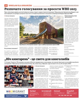 BEZPŁATNY BIULETYN INFORMACYJNY URZĘDU MIEJSKIEGO WROCŁAWIA
18
У п’ятницю, 13 жовтня, 170 книжкових магазинів у 60 містах працюватимуть значно довше, ніж зазвичай. Цього дня на книголюбів чекає багато
несподіванок. У Вроцлаві до акції долучилися 9 місць. Ось список місць у Вроцлаві, куди ви можете піти на „Ніч книгарень 2023”.
I Світлана Кучеренко
На цьогорічному постері «Ночі
книгарень» є польська поетеса,
есеїстка, літературна критики-
ня та Лауреатка Нобелівської
премії-Віслава Шимборська, як
покровителька 2023 року, яка
читає книгу, сидячи на місяці.
У „Ніч книгарень 2023” на
читачів чекатимуть зустрі-
чі з авторами, дискусії, май-
стер-класи для дітей та під-
літків, стендапи, концерти,
танцювальні вечірки та лі-
тературні імпровізації. Як і
щороку, читачі зможуть по-
лювати на вигідні пропозиції
та акційні ціни в книгарнях з
настанням темряви.
◼ „Ніч книгарень 2023” –
список книгарень у Вро-
цлаві, Tajne Komplety,
Przejście Garncarskie 2
◼ Księgarnia LEKTURKA,
Jedności Narodowej 95
◼ Księgarnia Pod Arkadami
Książnicy Polskiej, Świdnicka
49
◼ Księgarnia PWN, Kuźnicza
56
◼ Antykwariat im. A.
Jaworskiego, Kuźnicza 43/45
◼ Księgarnia IPN we Wrocławiu,
pl. Solny 8/9
◼ Księgarnia Hiszpańska,
Szajnochy 5
◼ Księgarnia Muzealna Muzeum
Narodowe we Wrocławiu, pl.
Powstańców Warszawy 5
◼ Cocofli, Włodkowica 9
У цих унікальних місцях не
забракне справжніх бібліофі-
лів, книголюбів, людей, які
мають величезний вплив на
формування читацьких сма-
ків. Більше інформації знай-
дете на сторінці події „Ніч
книгарень”.
WROCŁAW DLA UKRAIŃCÓW
В дев’ятьох книгарнях Вроцлава пройде „Ніч книгарень 2023”
„Ніч книгарень” - це свято для книголюбів
Парк, велосипедну доріжку, дитячий майданчик можна створити завдяки ініціативі мешканців. У Вроцлавському Громадському Бюджеті саме
вони вирішують на що будуть витрачені кошти міста. 22 вересня розпочалося голосування за Громадський бюджет Вроцлава WBO.
I Світлана Кучеренко
Цьогоріч мешканці зможуть
обирати зі 113 проєктів. Голосу-
вання триватиме до 9 жовтня,
взяти участь може кожен жи-
тель Вроцлава. На реалізацію
проєктів-переможців виділено
аж 31 мільйон злотих.
Щиро запрошую всіх жителів
нашого міста до голосування.
Вирішімо, що ми хочемо по-
кращити в нашому середови-
щі. Цього року, як і в минулі,
найбільше зелених проєктів,
пов’язаних із відпочинком,
але є в списку й інші вартіс-
ні пропозиції. Пропоную оз-
найомитися з пропозиціями,
які надіслали керівники ок-
ремих проєктів. Переконаний,
що кожен знайде щось для
себе – каже мер Вроцлава Яцек
Сутрик.
Як і де можна голосувати?
В и м о ж е т е з р о б и т и ц е
онлайн на сайті www.wroc-
law.pl/wbo, або паперово –
номерні картки мешканцям
видаватимуть у Центрах
обслуговування мешканців
на підставі пред’явленої ID-
-картки, у випадку іноземців
паспорта з номером PESEL.
Це також дає можливість
проголосувати людям, які не
користуються Інтернетом.
Голосувати у традиційній
формі, тобто на папері, мож-
на на виборчих дільницях.
Виборчі бюлетені нумерують-
ся та видаються одноосібно
мешканцям у таких пунктах:
◼ ul. Zapolskiej 4;
◼ pl. Nowy Targ 1-8;
◼ pl. Kromera 44;
◼ ul. Legnicka 58
(ТЦ Магнолія)
Кожен мешканець може
проголосувати
Участь у голосованні допомо-
же створити місто разом. Від-
так голосувати можуть також
неповнолітні (діти голосують
як і дорослі), особи без реє-
страції у Вроцлаві та інозем-
ці. Умовою для участі у голо-
суванні є просто проживання
з наміром постійного про-
живання у Вроцлаві. Під час
онлайн-голосування система
запитає ваш номер PESEL.
У тих, хто отримує картку в
Центрі обслуговування меш-
канців, вимагатимуть до-
кумент, що посвідчує особу.
Ви можете вибрати проєкт,
представлені в різних кате-
горіях, наприклад:
◼ ревіталізація,
◼ зелень/відпочинок,
◼ спорт,
◼ дитячі майданчики,
◼ дорога,
◼ ходьба/велосипед,
◼ інший.
Розпочато голосування за проєкти WBO 2023
МАРЕК
КСІЕНЖАРЕК
ФЕЙСБУК,
НІЧ
КНИГАРЕНЬ
2023
Парк Мамонта з 8-метровими гірками – один із найбільш вражаючих проектів WBO
пункт інформації для мігрантів та біженців у Вроцлаві
Прийди! Зателефонуй! Напиши! Вподобай!
Безкоштовні консультації,
тренінги та інформаційні зустрічі
Перехід Діалогу,
вул. Świdnicka 19,
Вроцлав
+ 48 735 969 992
+ 48 538 579 555
+ 48 71 772 49 50
wromigrant@wcrs.pl @wromigrant
PL / UA / EN / BY / RU
 