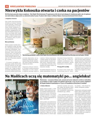BEZPŁATNY BIULETYN INFORMACYJNY URZĘDU MIEJSKIEGO WROCŁAWIA
16 WROCŁAWSKIE POKOLENIA
Matematyka – nazywana królową nauk, uważana jest przez większość uczniów za najtrudniej-
szy przedmiot w szkole. A gdyby tak podnieść poprzeczkę i uczyć się jej w języku angielskim?
W Zespole Szkolno-Przedszkolnym nr 12 przy ul. Suwalskiej we Wrocławiu to możliwe!
I Paulina Falkiewicz
Szkoła realizuje projekt „I LOVE
MATHS”, który znalazł się w gro-
nie projektów edukacyjnych wy-
różnionych przez mFundację
(fundację mBanku). W X edycji
mPotęgi grantami w kategorii
klas 7–8 zostało nagrodzonych 91
szkół z całej Polski.
Celem projektu jest podniesienie
kompetencji matematycznych
i językowych uczniów. W pierw-
szych czterech miesiącach roku
szkolnego uczniowie (klas 7-8)
poznają i utrwalą pojęcia ma-
tematyczne wyrażone w języku
angielskim. Będą mieć do tego
okazję zarówno w ramach zajęć
szkolnych (quizów, kart pracy,
gier i zabaw), jak również w domu
poprzez udostępnione słownic-
two, przykładowe zadania oraz
interaktywne gry i zabawy.
– Poza zwiększeniem zasobu
słownictwa oraz umiejętności
rozwiązywania zadań matema-
tycznych w języku angielskim,
realizacja zaplanowanych metod
pracy pozwoli uczniom rozwi-
nąć tzw. kompetencje kluczo-
we, kompetencje przekrojowe.
Realizacja zadań projektowych
wpisuje się też w formy i metody
edukacji STEAM. Mamy nadzieję,
że przygotowane zajęcia będą dla
uczniów ciekawą przygodą edu-
kacyjną, a przede wszystkim do-
brą zabawą – mówi Marek Ber-
kowski, koordynator projektu.
Wydarzeniem wieńczącym projekt
będzie udział w konkursie mate-
matycznym w języku angielskim,
który zaplanowany jest na listo-
pad. Uczniowie szkoły biorący
w nim udział otrzymają drobny
upominek – długopis z napisem
I Love Maths. Natomiast osoby,
które najlepiej rozwiążą zadania
konkursowe, otrzymają rodzinne
gry planszowe. W ramach projek-
tu zostanie także ogłoszony kon-
kurs z nagrodą rzeczową na naj-
ciekawsze zadanie matematyczne
w języku angielskim. Zwycięskie
zadanie znajdzie się w grupie za-
dań konkursowych.
Na Maślicach uczą się matematyki po... angielsku!
We Wrocławiu powstało miejsce wyjątkowe – Dom Opieki Wytchnieniowej. Przygotowano je dla chorych potrzebujących całodziennej opieki, aby ich opiekuno-
wie mieli chwilę na odpoczynek czy załatwienie pilnych spraw. To jedyne takie miejsce na Dolnym Śląsku. Inwestycja kosztowała 16 mln złotych.
I Magdalena Pasiewicz
Dom Opieki Wytchnieniowej
oficjalnie już otwarty! Nazwany
został Kokoszka. Powstał przy
ulicy Sołtysowickiej 58 we Wro-
cławiu dzięki współpracy sa-
morządu wojewódzkiego, władz
miejskich, zaangażowaniu Fun-
dacji Wrocławskie Hospicjum dla
Dzieci oraz dzięki wielu innym
osobom mającym bezpośredni
wpływ na sukces budowy ośrod-
ka. Budynek czeka na pierw-
szych pacjentów.
Dla wytchnienia
Rodzice przykuci do łóżka dziec-
ka 24 godziny na dobę, jak mało
kto, potrzebują wytchnienia od
rodzinnych obowiązków. Szan-
są na chwilę przerwy jest po-
wierzenie, często nieuleczalnie
chorych dzieci, pod opiekę wy-
kwalifikowanego personelu. Ta
chwila pomaga rodzicom odzy-
skać siły lub pozwala załatwić
pilne sprawy.
– To miejsce szczególne, za-
pewniające opiekę nieuleczalnie
choremu dziecku na czas, gdy
nie może jej sprawować rodzic,
opiekun, np. z uwagi na zdarze-
nie losowe, hospitalizację, podre-
perowanie kondycji psychicznej,
potrzebę odpoczynku czy za-
łatwienia codziennych spraw –
wyjaśnia Beata Hernik-Janiszew-
ska, prezes Fundacji Wrocławskie
Hospicjum dla Dzieci.
Najpierw powstał niewiel-
ki ośrodek w podwrocławskim
Żmigrodzie. Ta iskra rozpali-
ła ognisko dalszego wsparcia
i pomocy. Podczas planowania
i budowy obiektu we Wrocławiu
wsparcie płynęło z każdej moż-
liwej strony. Inwestycję wspar-
ło także Miasto Wrocław, które
znalazło dla Fundacji miejsce na
stworzenie ośrodka.
Na budowę Kokoszki zrzucili się:
władze województwa (5 mln zł),
Kancelaria Prezesa Rady Mini-
strów (7 mln zł), a reszta po-
chodziła z przekazania 1 proc.
podatku oraz darowizn. Łącznie
kosztowało to 16 mln złotych.
Pracują 24 h na dobę
W nowym Domu Opieki Wy-
tchnieniowej przy ul. Sołty-
sowickiej przez 24 godziny na
dobę pracować będzie wykwali-
fikowany personel. Powierzchnia
obiektu wynosi 1500 mkw. Zna-
lazło się tam 16 łóżek w 8 po-
kojach ozdobionych aranżacjami
wykonanymi przez studentów
z Akademii Sztuk Pięknych im.
Eugeniusza Gepperta we Wro-
cławiu.
Niezwykła Kokoszka otwarta i czeka na pacjentów
FUNDACJA
WROCŁAWSKIE
HOSPICJUM
DLA
DZIECI
ADOBE
STOCK
Tak prezentują się budynek i wnętrza Domu Opieki Wytchnieniowej przy ulicy Sołtysowickiej 58 we Wrocławiu. Jest tam 8 pokoi i 16 łóżek
 