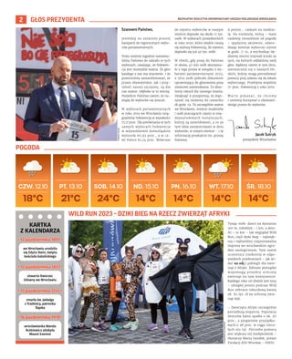 BEZPŁATNY BIULETYN INFORMACYJNY URZĘDU MIEJSKIEGO WROCŁAWIA
2 GŁOS PREZYDENTA
Szanowni Państwo,
jesteśmy na ostatniej prostej
kampanii do tegorocznych wybo-
rów parlamentarnych.
Przez ostatnie tygodnie namawia-
liśmy Państwa do udziału w tych
wyborach, uważając, że frekwen-
cja jest niezwykle ważna. Że głos
każdego z nas ma znaczenie. I że
powinniśmy zamanifestować, że
prawa obywatelskie, jak i przy-
szłość naszej ojczyzny, są dla
nas ważne. Głęboko w to wierzę.
Pozwólcie Państwo zatem, że na-
wiążę do wyborów raz jeszcze.
W wyborach parlamentarnych
w roku 2019 we Wrocławiu osią-
gnęliśmy frekwencję w wysokości
71,17 proc. Dla porównania w tych
samych wyborach frekwencja
w województwie dolnośląskim
wyniosła 60,92 proc., a w ca-
łej Polsce 61,74 proc. Wówczas
do rejestru wyborców w naszym
mieście dopisało się około 17 tys.
osób. W wyborach prezydenckich
w roku 2020, które zwykle cieszą
się wyższą frekwencją, do rejestru
dopisało się już 40 tys. osób.
W chwili, gdy piszę do Państwa
te słowa, 47 920 osób skorzysta-
ło z tego prawa w związku z wy-
borami parlamentarnymi 2023,
a 5621 osób pobrało dokument
uprawniający do głosowania poza
miejscem zamieszkania. To abso-
lutny rekord dla naszego miasta.
Dziękuję! A przypomnę, że dopi-
sywać się możemy do czwartku
do godz. 19. To szczególnie ważne
we Wrocławiu, mieście studentów
i osób pracujących często w mię-
dzynarodowych instytucjach,
którzy są zameldowani, a co za
tym idzie zarejestrowani w dniu
wyborów, w innym mieście – i tę
informację przekażcie im, proszę
Państwa.
A potem… czekam na niedzie-
lę. Na niedzielę, którą – mam
nadzieję niezależnie od pogody
– spędzimy aktywnie, odwie-
dzając komisje wyborcze czynne
w godz. 7-21, a wychodząc bę-
dziemy mocno trzymali kciuki za
tych, na których oddaliśmy swój
głos. Bądźmy razem w tym dniu,
zatroszczmy się o naszych bli-
skich, którzy mogą potrzebować
pomocy przy udaniu się do lokalu
wyborczego. Przebijmy wspólnie
71-proc. frekwencję z roku 2019.
Warto pokazać, że chcemy
i umiemy korzystać z obywatel-
skiego prawa do wyborów.
21°C
PT. 13.10 SOB. 14.10 ND. 15.10 PN. 16.10 WT. 17.10 ŚR. 18.10
CZW. 12.10
24°C 14°C 14°C 14°C 14°C
18°C
OLEKSANDR
POLIAKOVSKY
Jacek Sutryk
prezydent Wrocławia
TOMASZ
HOŁOD
Tysiąc osób: dzieci na dystansie
200 m, młodzież – 1 km, a doro-
śli – 10 km – tak wyglądał Wild
Run, czyli dziki bieg – najwięk-
sza i najbardziej rozpoznawalna
impreza we wrocławskim ogro-
dzie zoologicznym. Tym razem
uczestnicy (niektórzy w odpo-
wiednich przebraniach – jak wi-
dać na zdj.) pobiegli dla zwie-
rząt z Afryki. Zebrane pieniądze
wspomogą projekty ochrony
zwierząt na tym kontynencie.
Każdego roku cel zbiórki jest inny
– ubiegłej jesieni podczas Wild
Run zebrano rekordową kwotę
ok. 82 tys. zł na ochronę zwie-
rząt Azji.
– Zwierzęta Afryki szczególnie
potrzebują wsparcia. Populacja
lemurów katta spadła o ok. 97
proc., a pingwinów przylądko-
wych o 98 proc. w ciągu nieca-
łych stu lat. Potrzeba pomocy
jest większa niż kiedykolwiek –
tłumaczy Marta Gondek, prezes
Fundacji ZOO Wrocław – DODO.
POGODA
WILD RUN 2023 – DZIKI BIEG NA RZECZ ZWIERZĄT AFRYKI
KARTKA
Z KALENDARZA
wrocławianka Wanda
Rutkiewicz zdobyła
Mount Everest
•
• 16 października 1978
16 października 1978 •
•
zmarła św. Jadwiga
z Trzebnicy, patronka
Śląska
•
• 15 października 1245
15 października 1245 •
•
we Wrocławiu urodziła
się Edyta Stein, święta
kościoła katolickiego
•
• 12 października 1891
12 października 1891 •
•
otwarto Dworzec
Główny we Wrocławiu
•
• 12 października 1857
12 października 1857 •
•
 