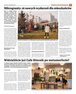 NR 39 (152) – PAŹDZIERNIK 2023
5
WROCŁAW ROZMAWIA
Radio na Wielkiej Wyspie,
integrujące rozgrywki plan-
szówkowe oraz rozmaite spo-
tkania wokół sztuki – znamy
laureatów ostatniego w tym
roku naboru do Mikrograntów.
Jesienią mieszkańcy razem
z Wrocławskim Instytutem
Kultury oraz Fundacją Umbrel-
la zrealizują 26 inicjatyw.
I Mirosława Kuczkowska
Przez pierwsze dwa tygodnie
września zespoły trzech ścieżek
Mikrograntów zbierały propozy-
cje na projekty z zakresu anima-
cji, edukacji, sztuki i wielu innych
działań o charakterze integracyj-
nym i kulturotwórczym. Łącznie
spłynęło aż 112 inicjatyw, z któ-
rych eksperci wskazali do realizacji
26 projektów. Wybrane pomysły
otrzymają wsparcie finansowe (od
1 do 10 tys. złotych brutto), a także
pomoc w kwestiach administra-
cyjnych, organizacyjnych, promo-
cyjnych i logistycznych. Oto zwy-
cięskie pomysły z trzech ścieżek.
Dla osób fizycznych i grup
nieformalnych
Po rocznej przerwie w Mikro-
grantach znów bierze udział gru-
pa nieformalna Teatr EjAj, która
jesienią zaprasza na warsztaty
tworzenia podcastów na Wiel-
kiej Wyspie. Zaś „Zmuzykujmy
To Razem” szykują dla senio-
rek i seniorów drugą, świąteczną
edycję warsztatów wokalnych.
Działające latem na wrocławskich
osiedlach O!grodniczki zapraszają
na wspólne odkrywanie bogactwa
nasion. Bliskość z naturą, a do-
kładniej ze zwierzętami, nawią-
żemy również dzięki projektowi
Sióstr Rzeki Ślęży, z którymi spo-
tkamy się w parkach miejskich,
by porozmawiać o występujących
tam dzikach. Wśród 13. zwycię-
skich projektów w tej ścieżce zna-
lazły się też m.in. międzypokole-
niowe rozgrywki planszówkowe
oraz multisensoryczne, wycisza-
jące spotkania dla rodzin i opie-
kunów dzieci z zespołem Downa.
Dla organizacji pozarządowych
Warsztaty gier planszowych od-
będą się również w ramach jed-
nego z sześciu projektów wybra-
nych w ścieżce NGO – „Jagodno
na Planszy”, zaproponowane
przez Fundację Dobrych Czasów.
To będzie świetna okazja do są-
siedzkiej integracji. Stowarzy-
szenie Pomysłodawcy pomoże
dzieciom i młodzieży odkryć ich
talenty i pasje przez udział w se-
rii inspirujących warsztatów,
a Fundacja Przestrzeń Kreatywna
zorganizuje dla nauczycieli i na-
uczycielek zajęcia z poprawnej
emisji głosu.
Dzięki inicjatywie Fundacji na
Dobrej Drodze wybierzemy się
na piesze i rowerowe spacery po
Gajowicach zanurzonych w złotej,
jesiennej aurze. Poza tym wśród
zwycięskiej szóstki znalazły się
dwa projekty krążące wokół sztu-
ki – Fundacja Ormanika szykuje
zajęcia z malowania intuicyjne-
go, a Punto y Raya Lab Poland
międzypokoleniowe warsztaty
poświęcone sztuce abstrakcyjnej
z wykorzystaniem różnych tech-
nik szycia.
Dla grup młodzieżowych
Grupa przyjaciół BEKa (Bez Ety-
kiety i Kategorii) w prosty i za-
bawny sposób wyjaśni dzieciom
w przedszkolach, jak pozostać
sobą i nie poddać się krzywdzącej
ocenie innych. Uczennice jednego
z wrocławskich liceów zaproszą
kilka specjalistek do poprowadze-
nia wykładów o profilaktyce zdro-
wotnej kobiet, a wychowankowie
Klubu Aktywności i Rozwoju zor-
ganizują muzyczno-taneczne spo-
tkania integrujące polską, ukraiń-
ską i białoruską społeczność.
Wśród zwycięskiej siódemki zna-
lazły się przedświąteczne warszta-
ty artystyczne oraz projekt zapla-
nowany z myślą o nadchodzącym
Dniu Życzliwości.
› Więcej na wroc.city/Wyni-
kiMikrograntow
Mikrogranty: 26 nowych wydarzeń dla mieszkańców
WOJCIECH
CHRUBASIK
Wydarzenia są bezpłatne, a ich realizacja potrwa od połowy października do połowy grudnia 2023 roku
To wyjątkowe miejsce: kelnerami i baristami są osoby z niepełno-
sprawnością intelektualną, które dzięki pracy rozwijają się i uczą
wszystkiego, co im pomaga radzić sobie w życiu. Kawiarnia istnieje
od 2018 roku, a teraz przeszła spektakularną metamorfozę.
I Beata Turska
Strefa relaksu z kanapą i fotelami,
jasne ściany, nowe stoły i krzesła,
elegancka drewniana podłoga,
mural, ściana wodna z relaksują-
cym światłem, oryginalna deko-
racja z konopnych lin, a do tego
mnóstwo roślin, książki i pianino
– Cafe Równik zmieniło się nie do
poznania.
Metamorfoza była możliwa dzię-
ki pracy wielu ludzi. – Serdecznie
dziękujemy wszystkim, którzy
wzięli udział w zrzutce na remont,
studentom architektury z Poli-
techniki Wrocławskiej, którym
zawdzięczamy projekt, mural i nie
tylko, Castoramie, która zrobi-
ła nam remont, wolontariuszom,
panu, który kupił nam piękne
krzesła, i wszystkim, którzy nas
wspierali na różne sposoby – pod-
kreśla prof. Małgorzata Młynarska,
prezeska prowadzącego kawiarnię
Stowarzyszenia Twórców i Zwo-
lenników Psychostymulacji.
Remont był konieczny, bo po kilku
latach działalności była już mocno
wysłużona. Miała też niebezpiecz-
ną, śliską podłogę, zbyt ciemne,
pełne odprysków ściany, podnisz-
czone meble. Teraz Cafe Równik
wygląda jak spod igły!
Widzieliście już Cafe Równik po metamorfozie?
TOMASZ
HOŁOD
Do Cafe Równik przy ul. Jedności Narodowej 47 można wpadać od wtorku do niedzieli w godz. 10-18
 