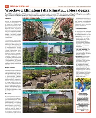 BEZPŁATNY BIULETYN INFORMACYJNY URZĘDU MIEJSKIEGO WROCŁAWIA
8
Ponad 200 inwestycji z zakresu błękitno-zielonej infrastruktury powstało w naszym mieście od 2019 roku. Teraz czas na kolejny krok. Dzięki opracowanej Stra-
tegii Gospodarowania Wodami Opadowymi zarządzanie deszczówką będzie priorytetem przy okazji kolejnych miejskich inwestycji.
I Redakcja
Wrocław ma najbardziej złożony
układ hydrologiczny w Polsce. To
48 zlewni, rzek i cieków. Dlatego
Strategia Gospodarowania Wo-
dami Opadowymi jest dla miasta
wyjątkowo ważna. Jej celem jest
wdrożenie nowoczesnych rozwią-
zań, które zwiększą retencję wód
opadowych w miejscu ich wystę-
powania, a tym samym poprawią
jakość życia mieszkańców stolicy
Dolnego Śląska.
– Opracowywanie dokumentu po-
przedziliśmy dokładną analizą,
wizjami terenowymi i wieloletnimi
obserwacjami. Wsłuchiwaliśmy się
także w głosy mieszkańców, którzy
na co dzień obserwują, co dzieje
się z deszczówką na ich osiedlach
– mówi Witold Ziomek, prezes
MPWiK we Wrocławiu. – Teraz,
począwszy od zlewni rzeki Ługo-
winy, Kasiny i Brochówki, będzie-
my szukać rozwiązań dla miejsc,
na których do tej pory występowały
podtopienia, albo wręcz przeciwnie
– obserwowaliśmy tam zjawisko
suszy. Sporządzony harmonogram
przewiduje działania rozwojowe do
2027 roku.
Recepta na zmiany
Jednym z największych wyzwań
miast jest adaptacja do zmian kli-
matu. Woda deszczowa, jako cen-
ny zasób, powinna być gromadzo-
na i wykorzystywana w okresach
suszy. Strategie gospodarowania
wodami opadowymi to ważne do-
kumenty planistyczne. Realizacja
tej strategii zakłada wspólne dzia-
łanie między spółkami miejskimi,
administracją zewnętrzną, inwe-
storami i deweloperami we współ-
pracy z mieszkańcami. W efekcie
na wszystkich nałożone są te same
prawa i obowiązki.
Plan działań
W pierwszej kolejności działania-
mi Strategii GWO zostaną objęte
trzy newralgiczne punkty na hy-
drologicznej mapie Wrocławia. To
obszary położone przy Ługowinie,
Kasinie i Brochówce, z których
wody opadowe, powierzchnio-
we i podziemne spływają do tych
trzech rzek. Są to tzw. zlewnie. Na
podstawie analiz te miejsca zosta-
ły wyznaczone jako pilotażowe.
Uporządkowanie tych obszarów
i wprowadzenie nowoczesnych,
zrównoważonych rozwiązań nie
tylko zmniejszy ryzyko lokalnych
podtopień, ale także wzboga-
ci przestrzeń i uczyni ją bardziej
przyjazną mieszkańcom.
Co już udało się zmienić?
Od 2019 roku Wrocław zrealizował
już 211 projektów z zakresu błękit-
no-zielonej infrastruktury, a w tym:
◼ ul. Chrobrego, pomimo gęstej
zabudowy udało się wygospo-
darować miejsce na 14 drzew,
◼ skwer Wrocławianek przy
ul. Bernardyńskiej na miejscu
po parkingu – rozszczelniono
utwardzony teren i wprowa-
dzono zieleń,
◼ modelowy ogród deszczowy
na pl. Orląt Lwowskich, który
jest dowodem, jak można
skutecznie zarządzać opadami
nawet w najbardziej ruchliwych
obszarach miejskich,
◼ ul. Asfaltowa z pierwszym we
Wrocławiu systemem odpro-
wadzania wody deszczowej,
zmniejszający ryzyko zalewania
ulicy i chodników. Ich na-
wierzchnie są wyprofilowane
tak, żeby woda spływała do
muld chłonnych przy poboczu.
Odprowadzenie ułatwiają też
krawężniki z otworami i kana-
łami wewnętrznymi, dzięki któ-
rym deszczówka dostaje się do
małych zbiorników retencyjnych
(tzw. ogródków deszczowych)
zlokalizowanych wzdłuż całej
długości nowej drogi.
ZIELONY WROCŁAW
UMW
Wrocław z klimatem i dla klimatu... zbiera deszcz
Zamiast zwiększać
przepustowość kanałów
odprowadzających
deszczówkę, skupiamy się
na poprawie elastyczności
układów hydrologicznych
Wrocławia i wprowadzamy
zrównoważone rozwiązania,
dzięki którym powstaje
błękitno-zielona infrastruktura
– podkreśla Katarzyna
Szymczak-Pomianowska,
dyrektorka Departamentu
Zrównoważonego Rozwoju
w UMW
 