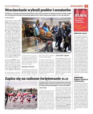 NR 40 (153) – PAŹDZIERNIK 2023
3
AKTUALNOŚCI
Ponad 81 proc. wrocławian uprawnionych do głosowania wzięło udział w wyborach. To rekordowa frekwencja w Polsce po 1989
roku. W świat poszła informacja o mieszkańcach Jagodna, którzy czekali w kolejce prawie do godz. 3 w nocy, aby oddać głos.
I Tomasz Wysocki
We Wrocławiu w wyborach do
Sejmu największe poparcie uzy-
skała Koalicja Obywatelska (36,94
proc.), która w izbie niższej bę-
dzie miała 6 przedstawicieli sto-
licy Dolnego Śląska: ◼ Bogdan
Zdrojewski, ◼ Alicja Chybicka,
◼ Michał Jaros, ◼ Małgorzata
Tracz, ◼ Anna Sobolak, ◼ Jolan-
ta Niezgodzka. Na Prawo i Spra-
wiedliwość zagłosowało 26,66
proc. wyborców, co przekłada
się na cztery mandaty poselskie,
które uzyskali: ◼ Mirosława Sta-
chowiak-Różecka, ◼ Paweł Hre-
niak, ◼ Agnieszka Soin, ◼ Jacek
Świat. Dwoje posłów z Wrocławia
będzie miała w Sejmie Trzecia
Droga, koalicja Polska 2050 Szy-
mona Hołowni i PSL (uzyskała
13,74 proc.) To ◼ Tomasz Zi-
moch i ◼ Izabela Bodnar. Po jed-
nym mandacie zdobyły Lewica
(11,35 proc.) i Konfederacja (6,98
proc.). Dzięki takim wynikom
reelekcje wywalczyli ◼ Krzysztof
Śmiszek i ◼ Krzysztof Tuduj.
W wyborach do Senatu w okrę-
gach wrocławskich i tzw. obwa-
rzanku wrocławskim mandaty
uzyskali politycy Paktu Senac-
kiego, czyli z dotychczasowych
partii opozycyjnych: ◼ Kazimierz
Michał Ujazdowski, ◼ Grzegorz
Schetyna, ◼ Barbara Zdrojewska.
W referendum we Wrocła-
wiu wzięło udział 30,06 proc.
u p r a w n i o n y c h . T o z n a c z -
nie mniej niż wypadła śred-
nia ogólnopolska 40,91 proc.
W związku z tym, że w głoso-
waniu uczestniczyło mniej niż
połowa uprawnionych, referen-
dum nie jest wiążące.
Rekordowa frekwencja
We Wrocławiu uprawnionych
do głosowania było nieco ponad
pół miliona osób. Z tego prawie
70 tys. to wyborcy, którzy do-
pisali się do rejestru wyborców
w stolicy Dolnego Śląska.
Już ogólnopolska frekwencja
74,38 proc. robiła wrażenie.
W stolicy Dolnego Śląska wynik
był jeszcze lepszy. W dodatku
w olbrzymiej większości z 316
wrocławskich komisji do urn
stawiło się między 70 a 90 proc.
uprawnionych, a w 5 (na Krzy-
kach, w Lipie Piotrowskiej, na
Strachocinie) frekwencja prze-
kroczyła 90 proc.
„The Guardian” o Jagodnie
Jednak najgłośniej było w Polsce
(i za granicą) o wyborcach z osie-
dla Jagodno. Chętnych do oddania
głosu było tylu, że ostatnia oso-
ba wypełniła formularz wybor-
czy dopiero o godz. 2.45 w nocy.
Utrudnienia w obsłudze wybor-
ców były spowodowane faktem,
że do nieco ponad dwóch tysięcy
wpisanych na stałe do rejestru
wyborców, dopisało się kolejne
ponad 1,5 tysiąca.
Wrocławianie wybrali posłów i senatorów
Zapisz się na radosne świętowanie 11.11
11 listopada ulicami Wrocławia przejdzie Radosna Parada Nie-
podległości. Będą też konkursy, do których już można się zgła-
szać: Radosne Dźwięki Niepodległości i konkurs korowodów.
I Robert Migdał
- Tradycją już się stało, że
w Święto Niepodległości wro-
cławianie uczestniczą w Rado-
snej Paradzie Niepodległości.
Jej trasa jest pełna symbo-
li – wyrusza o godz. 10 z pla-
cu Wolności, aby poprzez pl.
Legionów dojść do Centrum
Historii Zajezdnia, czyli miej-
sca, w którym rozpoczęła się
w 1980 roku pokojowa walka
o naszą wolność – mówi Adam
Pacześniak z Centrum Historii
Zajezdnia przy ul. Grabiszyń-
skiej. W tegorocznej edycji tego
wydarzenia uczniowie szkół
podstawowych i ponadpod-
stawowych będą mogli wziąć
udział w dwóch konkursach: na
najlepsze przebranie w koro-
wodzie podczas parady (zapisy:
katarzyna.jelen@zajezdnia.
org i Radosne Dźwięki Nie-
podległości, którego celem jest
wykonanie przez chór uczniów
wybranej piosenki patriotycz-
nej (zapisy do 27.10 martyna.
kunecka@zajezdnia.org. Pa-
tronem konkursów jest WCDN
i Departament Edukacji UMW.
OLEKSANDR
POLIAKOVSKY
Czasemkartydournywrzucałydzieci(jaknp.wlokaluprzyul.Gazowej),bogłosdecydowałoichprzyszłości
Jodłowanie w parze
Precle, chmielowe napoje, skó-
rzane spodnie, grube sukien-
ki z obfitym dekoltem.... tak
kojarzymy monachijski Okto-
berfest. Czy można to zreali-
zować w... saunie? Wrocławski
Aquapark chce zmierzyć się
z prawie niemożliwym i za-
prasza właśnie na wyjątkową
Bawarską Noc Saunową. Okto-
berfest ściąga miliony gości na
największy festiwal ludowy na
świecie. We Wrocławiu z pew-
nością będzie bardziej kame-
ralnie, ale chmielowe aroma-
ty i ludowy klimat też da się
poczuć. A także tańca, zabaw
i bawarskiej tradycji. Na wro-
cławian czekają tematyczne ce-
remonie i typowe dla festiwalu
potrawy i napoje, które spra-
wią, że poczujecie się jak w ba-
warskiej wiosce. Świętowanie
startuje 20.10 o godz. 22.30. Do
godz. 2 w nocy Aquapark Wro-
cław obiecuje mnóstwo zaska-
kujących ceremonii saunowych.
URBANCARD.
Kupujesz? Uważaj na
cyberoszustów
Na Facebooku publikowana
jest oferta zakupu Wrocław-
skiej Karty Miejskiej na 90
dni w atrakcyjnej cenie 14 zł.
Warunkiem jest wypełnienie
ankiety i udzielenie odpowie-
dzi na jedno pytanie. Ale to
oszustwo. Jak informuje CERT
Polska, zespół monitorujący
zagrożenia związane z cyber-
bezpieczeństwem i reagujący
na incydenty na poziomie kra-
ju, oszuści oferują na Facebo-
oku zakup Wrocławskiej Karty
Miejskiej w atrakcyjnej cenie.
Bilet 30-dniowy URBANCARD
na dwie dowolne linie kosztuje
74 zł (normalny) i 37 zł (ulgo-
wy).
CENTRUM
HISTORII
ZAJEZDNIA
Dzień Niepodległości na pl. Wolności – radosna parada z 2022 roku
 