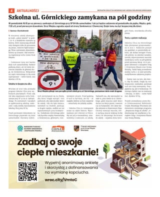 BEZPŁATNY BIULETYN INFORMACYJNY URZĘDU MIEJSKIEGO WROCŁAWIA
4 AKTUALNOŚCI
W poniedziałek 16.10 po raz pierwszy zamknięto ul. Górnickiego przy SP 84 dla samochodów. I tak już będzie codziennie od poniedziałku do piątku. Między godz.
7.30 a 8, przed pierwszym dzwonkiem, Straż Miejska zagradza wjazd od strony Sienkiewicza i Chemicznej. Dzięki temu ma być bezpieczniej dla dzieci.
I Bartosz Chochołowski
W otoczeniu szkoły obowiązu-
ją znaki „zakaz wjazdu” w godz.
7.30-8, a dodatkowo stawiane są
bariery, które wyznaczają odcinek
ulicy dostępny tylko do poruszania
się pieszo, rowerem bądź hulajno-
gą. Wraz z pierwszym dzwonkiem,
bariery są usuwane. Nad zmienio-
ną organizacją ruchu czuwa Straż
Miejska.
– Codziennie tutaj jest bardzo
duży ruch samochodowy. Rodzice
podwożą dzieci, ale też wielu kie-
rowców dojeżdża do głównej dro-
gi, do Sienkiewicza. Wyłączenie
tej części Górnickiego to dla mnie
supersprawa! – mówi Kamil, tata
dziecka z SP 84.
Szkolna to bezpieczna ulica
Wrocław od 2020 roku prowadzi
program Szkolne Ulice przy wy-
branych placówkach. Przez cały
rok taka organizacja ruchu funk-
cjonuje przy SP 32 na ul. Gałczyń-
skiego. Po rozmowach i naradach
ze społecznością szkolną, rodzi-
cami i radą osiedla wprowadzono
Szkolną Ulicę przy SP 84.
Przed pierwszym dzwonkiem na
Górnickiego pojawiało się dużo
samochodów. Kierowcy niektó-
rych zatrzymywali się na chwilę,
aby dzieci mogły wysiąść. Inni
parkowali, aby odprowadzić dzieci
do szkoły. Gdy nie było miejsca,
wjeżdżali na chodnik, parkując
w drugim rzędzie, wzdłuż aut już
zaparkowanych przy krawężni-
ku. Dodatkowo Górnickiego pełni
rolę łącznika między Nowowiejską
a Sienkiewicza, głównymi, tran-
zytowymi ulicami. Przed godziną
8 ruch tu był duży, ale też – ze
względu właśnie na duże natężenie
– samochody nie jeździły szybko.
– Szkolna Ulica to rozwiązanie
znane na całym świecie. Wpro-
wadzane jest również w Polsce.
My też już je testowaliśmy, oma-
wialiśmy z rodzicami, ze szkołą.
Nadszedł czas, aby wprowadzić na
stałe tu, przy szkole na ul. Górnic-
kiego, gdzie znaczna część dzieci
dociera na lekcje pieszo, rowerem
czy na hulajnodze. Jest także bar-
dzo aktywna w Rowerowym Maju.
Chcemy stworzyć warunki, któ-
re zachęcą jeszcze większą liczbę
dzieci do aktywnego docierania
do szkoły – wyjaśnia Anna Szmi-
giel-Franz, wrocławska oficerka
piesza.
Testy, a potem realizacja
Szkolna Ulica na Górnickiego
była pilotażowo przeprowadzo-
na w 2021 r. Rodzicom pomysł
się spodobał, co potwierdziły an-
kiety. Jak dodaje Szmigiel-Franz,
rok później, na szkolnej naradzie,
zostały doprecyzowane warunki
zamknięcia ruchu na pół godziny
przed pierwszą lekcją. 16.10 pro-
gram wdrożono z Zarządem Dróg
i Utrzymania Miasta oraz Strażą
Miejską. Nadal będą prowadzone
analizy ruchu i, w razie potrzeby,
modyfikowane założenia projektu.
– Zależy nam na tym, aby dzie-
ci, idąc do szkoły, mogły się czuć
bezpiecznie, swobodnie, ponieważ
ruch jest tutaj intensywny. Przy-
glądamy się, jak to funkcjonuje. Po
miesiącu będzie czas na ewaluację
i decyzję, co dalej – mówi Rafał
Just, dyrektor SP 84.
Projekt prowadzony przez Biu-
ro Zrównoważonej Mobilności
Urzędu Miejskiego Wrocławia jest
elementem miejskiego programu
„Bezpieczna droga do szkoły”, re-
alizowanego we współpracy z Za-
rządem Dróg i Utrzymania Miasta
oraz Strażą Miejską.
Szkolna ul. Górnickiego zamykana na pół godziny
TOMASZ
HOŁOD
Straż Miejska pilnuje rano porządku przed szkołą przy ul. Górnickiego, postawiono także znaki drogowe
 