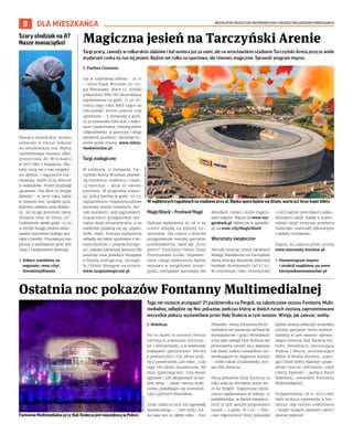 BEZPŁATNY BIULETYN INFORMACYJNY URZĘDU MIEJSKIEGO WROCŁAWIA
8 DLA MIESZKAŃCA
Tego nie możecie przegapić! 21 października na Pergoli, na zakończenie sezonu Fontanny Multi-
medialnej, odbędzie się Noc pokazów, podczas której w dwóch turach zostaną zaprezentowane
wszystkie pokazy wyświetlane przez Halę Stulecia w tym sezonie. Wstęp, jak zawsze, wolny.
I Redakcja
Na co dzień w sezonie letnim
zachwyca pokazami dzienny-
mi i wieczornymi, a w weekendy
pokazami specjalnymi. Niecka
o powierzchni 1 ha, ekran wod-
ny o powierzchni 400 mkw., a do
tego 182 dysze dynamiczne, 88
dysz spieniających, trzy dysze
ogniowe i 328 zatopionych w wo-
dzie lamp – całość tworzy wido-
wiska, podobające się mieszkań-
com i gościom Wrocławia.
Teraz czeka na nich coś naprawdę
wyjątkowego. – Jest tylko jed-
na taka noc w całym roku – Noc
Pokazów. Nasza Fontanna Multi-
medialna nie przestaje zachwycać
mieszkańców i gości Wrocławia,
a my jako załoga Hali Stulecia nie
przestajemy cieszyć się z dawania
tak dużej radości wszystkim od-
wiedzającym to magiczne miejsce
– mówi Jakub Grudniewski, pre-
zes Hali Stulecia.
Nocą pokazów Hala Stulecia co
roku kończy oficjalnie sezon let-
ni na Pergoli. Tegoroczne wyda-
rzenie zaplanowane w sobotę, 21
października, w dwóch identycz-
nych (z tym samym programem)
turach – o godz. 18 i 20. – Pod-
czas tegorocznej Nocy pokazów
będzie można zobaczyć wszystkie
pokazy specjalne, które wyświe-
tlaliśmy w tym sezonie: opowia-
dająca historię Hali Stulecia Ka-
tedra Demokracji, wzruszająca
Piękna i Bestia, zachwycający
Mikro & Marko Kosmos, czaru-
jące Dzień dobry Marilyn i praw-
dziwe mocne uderzenie, czyli
Cztery Żywioły – zachęca Karol
Rakowski, menedżer Fontanny
Multimedialnej.
Przypomnijmy, że w 2022 roku
Hala Stulecia wymieniła w fon-
tannie cały system oświetlenia
i dzięki nowym lampom świeci
jeszcze piękniej.
Ostatnia noc pokazów Fontanny Multimedialnej
Targi pracy, zawody w rolkarskim slalomie i bal seniora już za nami, ale na wrocławskim stadionie Tarczyński Arena jeszcze wiele
wydarzeń czeka na nas tej jesieni. Będzie nie tylko na sportowo, ale również magicznie. Sprawdź program imprez.
I Paulina Czarnota
Już w najbliższą sobotę – 21.10
– mecz Śląsk Wrocław vs. Le-
gia Warszawa. Mecz 12. kolejki
piłkarskiej PKO BP Ekstraklasy
zaplanowano na godz. 17.30. Je-
sienią tego roku WKS zagra na
Tarczyński Arenie jeszcze trzy
spotkania – 5 listopada o godz.
12.30 przeciwko ŁKS oraz z Rako-
wem Częstochowa i Koroną Kielce
(odpowiednio: w pierwszy i drugi
weekend grudnia). Sprzedaż bi-
letów przez stronę: www.bilety.
slaskwroclaw.pl.
Targi zoologiczne
W niedzielę, 12 listopada, Tar-
czyński Areną Wrocław zawład-
ną miłośnicy, hodowcy i znaw-
cy zwierząt – wraz ze swoimi
pupilami. W programie impre-
zy, która potrwa w godz. 10-17,
zaplanowano międzynarodowe
wystawy kotów rasowych, świ-
nek morskich i jeży pigmejskich.
Organizator przygotował spe-
cjalny dział terrarystyczny, a na
stadionie pojawią się np. alpaki,
wilki, węże. Podczas wydarzenia
odbędą się także spotkania z be-
hawiorystami i zoopsychologa-
mi, pokazy pierwszej pomocy dla
zwierząt oraz prelekcje związane
z branżą zoologiczną. Szczegó-
ły i bilety dostępne na stronie:
www.targizoologiczne.pl.
MagicShock – Festiwal Magii
Podczas wydarzenia 25-26.11 na
scenie odbędą się pokazy ilu-
zjonistów. Dla rodzin z dziećmi
przygotowane zostały specjalne
przedstawienia, takie jak „Ence
pence” Familijny Pokaz Iluzji
Przemysława Lisika. Dopełnie-
niem całego wydarzenia będzie
wystawa w wyjątkowej sceno-
grafii, nietypowe warsztaty dla
dorosłych i dzieci, strefa magicz-
nych targów. Więcej na www.ma-
gicshock.pl, bilety już w sprzeda-
ży na wroc.city/MagicShock.
Warsztaty świąteczne
Niecały miesiąc przed świętami
Bożego Narodzenia na Tarczyński
Arenę wracają Warsztaty dekoracji
bombek choinkowych (od 27.11).
W minionym roku skorzystało
z nich niemal 3000 dzieci z kilku-
dziesięciu szkół. Każdy z uczest-
ników zajęć otrzyma przybory
malarskie, materiały dekoracyjne
i ozdoby choinkowe.
Zapisy na zajęcia przez stronę
www.warsztaty.wroclaw.pl.
› Harmonogram imprez
i atrakcji znajdziesz na www.
tarczynskiarenawroclaw.pl
Magiczna jesień na Tarczyński Arenie
TARCZYNSKI
ARENA
WROCLAW
HALA
STULECIA
W najbliższych tygodniach na stadionie przy al. Śląska sporo będzie się działo, warto już teraz kupić bilety
Fontanna Multimedialna przy Hali Stulecia jest największą w Polsce
Szary słodziak na A?
Nasze manaciątko!
Manaty karaibskie można
zobaczyć w Polsce jedynie
we wrocławskim zoo. Mama
najmłodszego manata, Abel,
przyleciała do Wrocławia
w 2017 roku z Singapuru. Ma-
naty czują się u nas wyjątko-
wo dobrze i regularnie roz-
mnażają. Stado liczy obecnie
6 osobników. Poród przebiegł
sprawnie. Dla Abel to drugie
dziecko – w 2020 roku, także
w naszym zoo, urodziła syna,
któremu nadano imię Ambro-
ży. Jej drugi potomek także
otrzyma imię na literę „A”.
Codziennie około godz. 12.30
w strefie Kongo można obser-
wować karmienie małego ma-
nata z butelki. Pracownicy zoo
proszą o zachowanie przy tym
ciszy i niepłoszenie zwierząt.
› Zobacz narodziny na
nagraniu: wroc.city/
NarodzinyManata
 