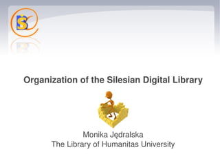 Organization of the Silesian Digital Library




                   Monika Jędralska
          The Library of Humanitas University
                           
 