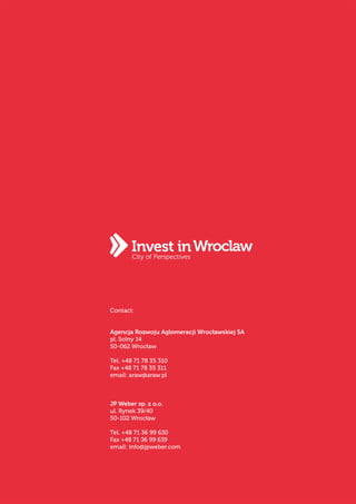 Automotive
Contact:
Agencja Rozwoju Aglomeracji Wrocławskiej SA
pl. Solny 14
50-062 Wrocław
Tel. +48 71 78 35 310
Fax +48 71 78 35 311
email: araw@araw.pl
JP Weber sp. z o.o.
ul. Rynek 39/40
50-102 Wrocław
Tel. +48 71 36 99 630
Fax +48 71 36 99 639
email: info@jpweber.com
City of Perspectives
 