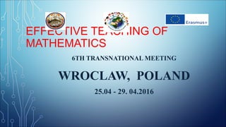 EFFECTIVE TEACHING OF
MATHEMATICS
6TH TRANSNATIONAL MEETING
WROCLAW, POLAND
25.04 - 29. 04.2016
 