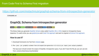 From Code First to Schema First migration
https://github.com/mstachniuk/graphql-schema-from-introspection-generator
@MarcinStachniukGraphQL in Java
 