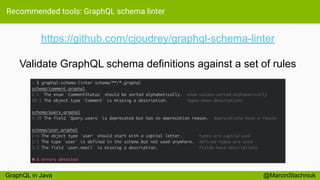 Recommended tools: GraphQL schema linter
https://github.com/cjoudrey/graphql-schema-linter
Validate GraphQL schema definitions against a set of rules
@MarcinStachniukGraphQL in Java
 