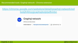 Recommended tools: Graphql network - Chrome extension
@MarcinStachniuk
https://chrome.google.com/webstore/detail/graphql-network/ool
bobjfnfdnpgjcaphejlodpbefhmbn
GraphQL in Java
 
