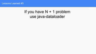 Lessons Learned #5
If you have N + 1 problem
use java-dataloader
 