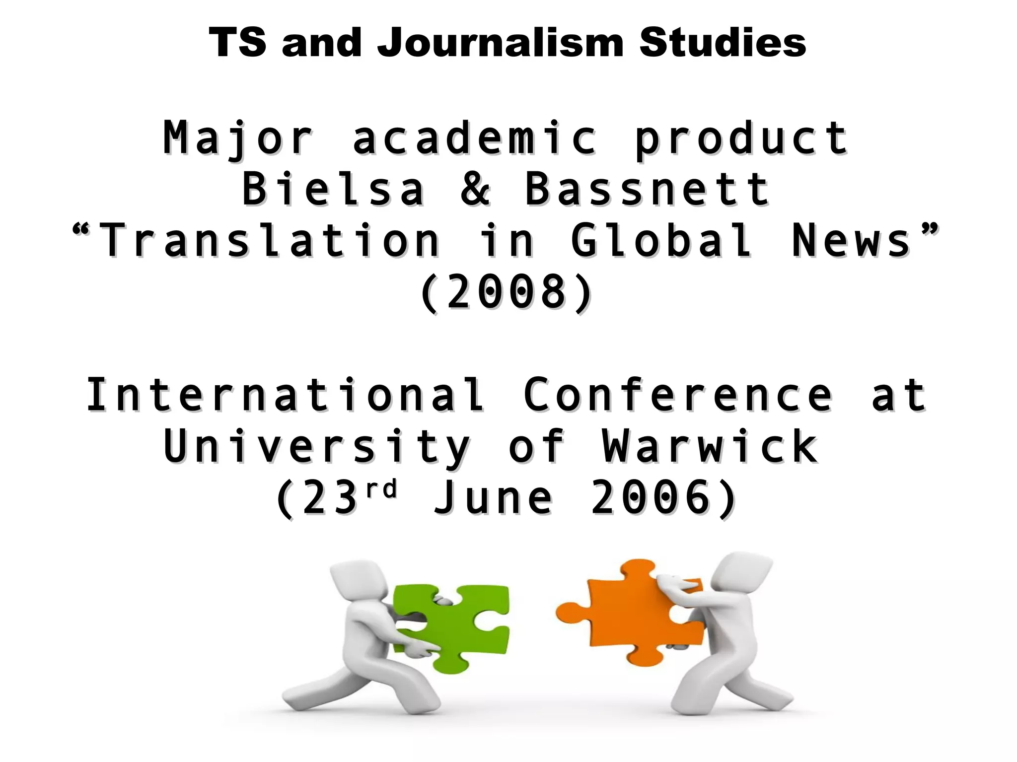 TS and Journalism Studies
Major academic productMajor academic product
Bielsa & BassnettBielsa & Bassnett
““Translation in Global News”Translation in Global News”
(2008)(2008)
International Conference atInternational Conference at
University of WarwickUniversity of Warwick
(23(23rdrd
June 2006)June 2006)
 
