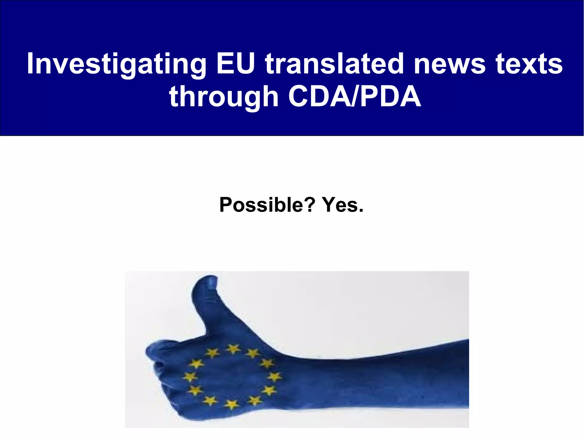 Investigating EU translated news texts
through CDA/PDA
Possible? Yes.
 