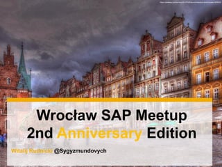 Witalij Rudnicki @Sygyzmundovych
Wrocław SAP Meetup
2nd Anniversary Edition
https://pixabay.com/en/wroc%C5%82aw-architecture-townhouses-508520/
 