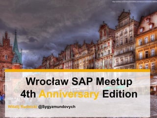 Witalij Rudnicki @Sygyzmundovych
Wrocław SAP Meetup
4th Anniversary Edition
https://pixabay.com/en/wroc%C5%82aw-architecture-townhouses-508520/
 
