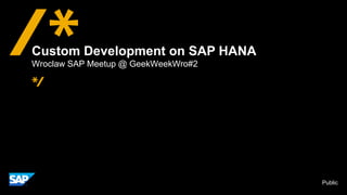 Public
Custom Development on SAP HANA
Wroclaw SAP Meetup @ GeekWeekWro#2
 