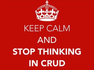 KEEP CALM
AND
STOP THINKING
IN CRUD
 
