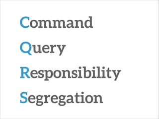 Command
Query
Responsibility
Segregation
 