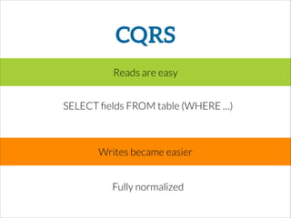 CQRS
Fully normalized
Reads are easy
Writes became easier
SELECT ﬁelds FROM table (WHERE …)
 