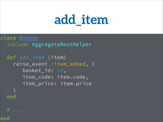 class Basket
include AggregateRootHelper
!
def add_item (item)
raise_event :item_added, {
basket_id: id,
item_code: item.code,
item_price: item.price
}
end
# ...
!
end
add_item
 