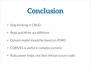 Conclusion
• Stop thinking in CRUD
• Read and Write are different
• Domain model should be based on PORO
• CQRS/ES is useful in complex scenario
• Ruby power helps a lot (less infrastructure code)
 