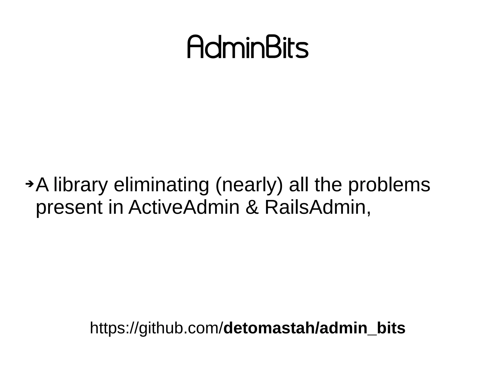 AdminBits
➔A library eliminating (nearly) all the problems
present in ActiveAdmin & RailsAdmin,
https://github.com/detomastah/admin_bits
