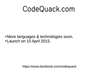 CodeQuack.com
➔More languages & technologies soon.
➔Launch on 15 April 2015.
https://www.facebook.com/codequack
 