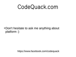 CodeQuack.com
➔Don't hesitate to ask me anything about
platform :)
https://www.facebook.com/codequack
 