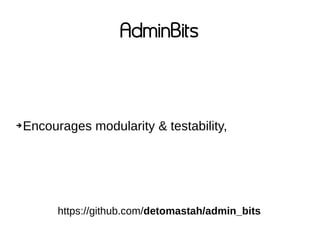 AdminBits
➔Encourages modularity & testability,
https://github.com/detomastah/admin_bits
 
