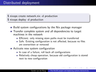 Distributed deployment
$ nixops create network.nix -d production
$ nixops deploy -d production
Build system conﬁgurations ...