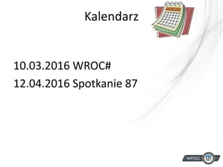 Kalendarz
10.03.2016 WROC#
12.04.2016 Spotkanie 87
 