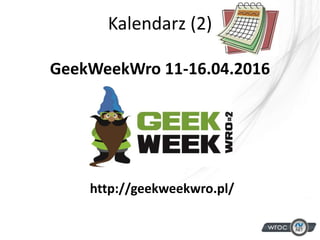 Kalendarz (2)
GeekWeekWro 11-16.04.2016
http://geekweekwro.pl/
 