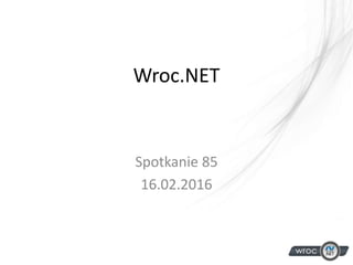 Wroc.NET
Spotkanie 85
16.02.2016
 