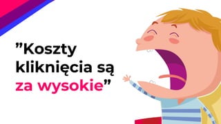 ”Koszty
kliknięcia są
za wysokie”
 