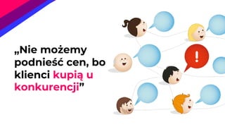 „Nie możemy
podnieść cen, bo
klienci kupią u
konkurencji”
 