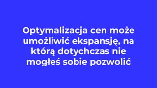 Optymalizacja cen może
umożliwić ekspansję, na
którą dotychczas nie
mogłeś sobie pozwolić
 