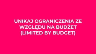 UNIKAJ OGRANICZENIA ZE
WZGLĘDU NA BUDŻET
(LIMITED BY BUDGET)
 
