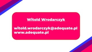 Witold Wrodarczyk
witold.wrodarczyk@adequate.pl
www.adequate.pl
 