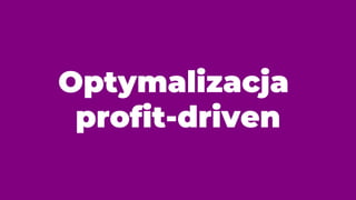 Optymalizacja
profit-driven
 