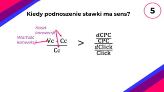 >
Kiedy podnoszenie stawki ma sens?
Koszt
konwersji
Wartość
konwersji
5
 