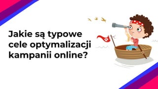 Jakie są typowe
cele optymalizacji
kampanii online?
 