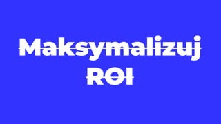 Maksymalizuj
ROI
 